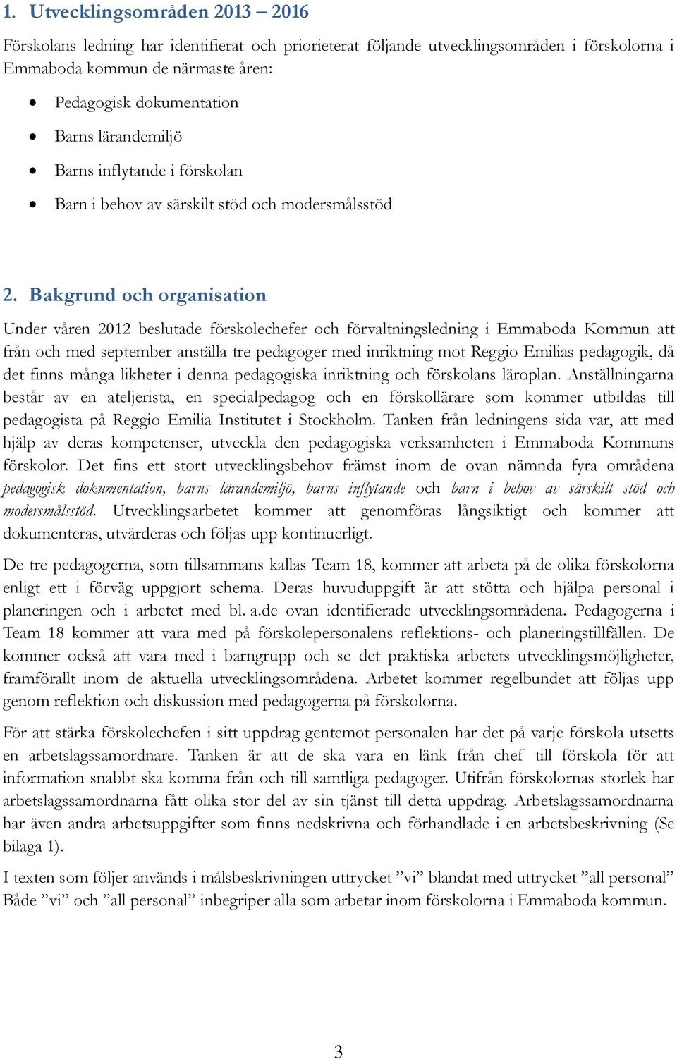 Bakgrund och organisation Under våren 2012 beslutade förskolechefer och förvaltningsledning i Emmaboda Kommun att från och med september anställa tre pedagoger med inriktning mot Reggio Emilias