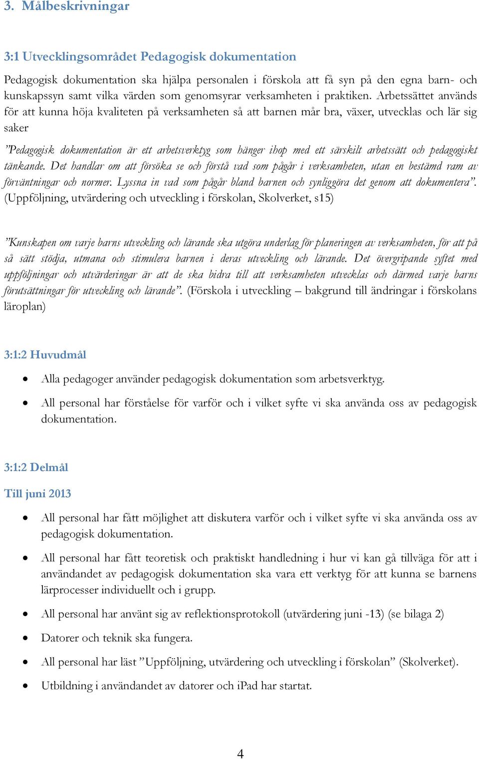 Arbetssättet används för att kunna höja kvaliteten på verksamheten så att barnen mår bra, växer, utvecklas och lär sig saker Pedagogisk dokumentation är ett arbetsverktyg som hänger ihop med ett