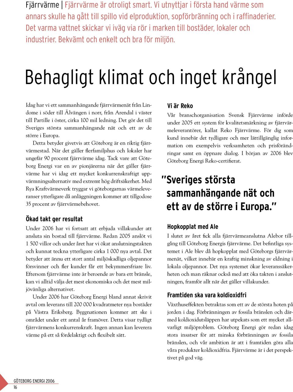 Behagligt klimat och inget krångel Idag har vi ett sammanhängande fjärrvärmenät från Lindome i söder till Älvängen i norr, från Arendal i väster till Partille i öster, cirka 100 mil ledning.