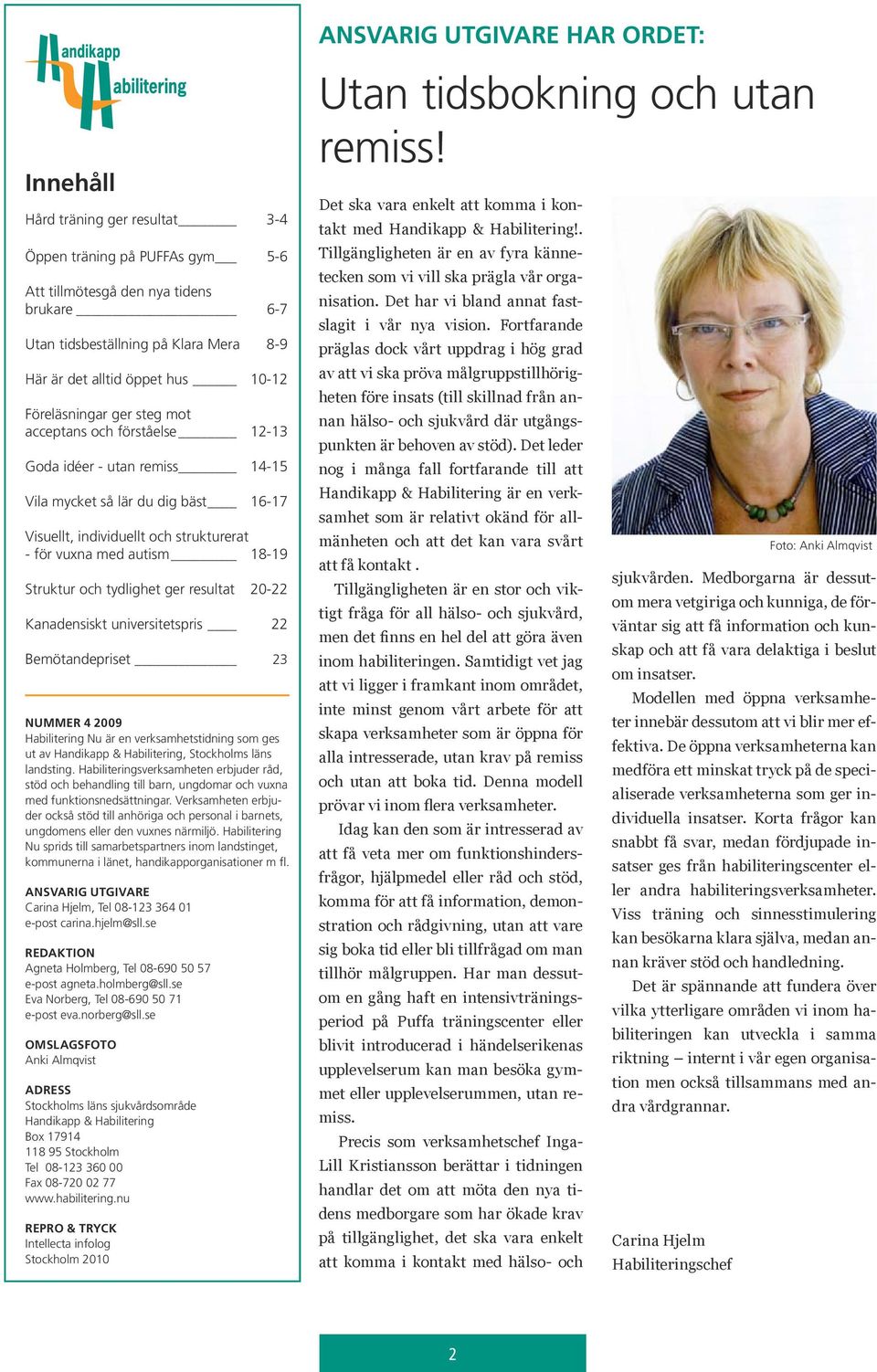 autism 18-19 Struktur och tydlighet ger resultat 20-22 kanadensiskt universitetspris 22 bemötandepriset 23 NUMMER 4 2009 Habilitering nu är en verksamhetstidning som ges ut av Handikapp &