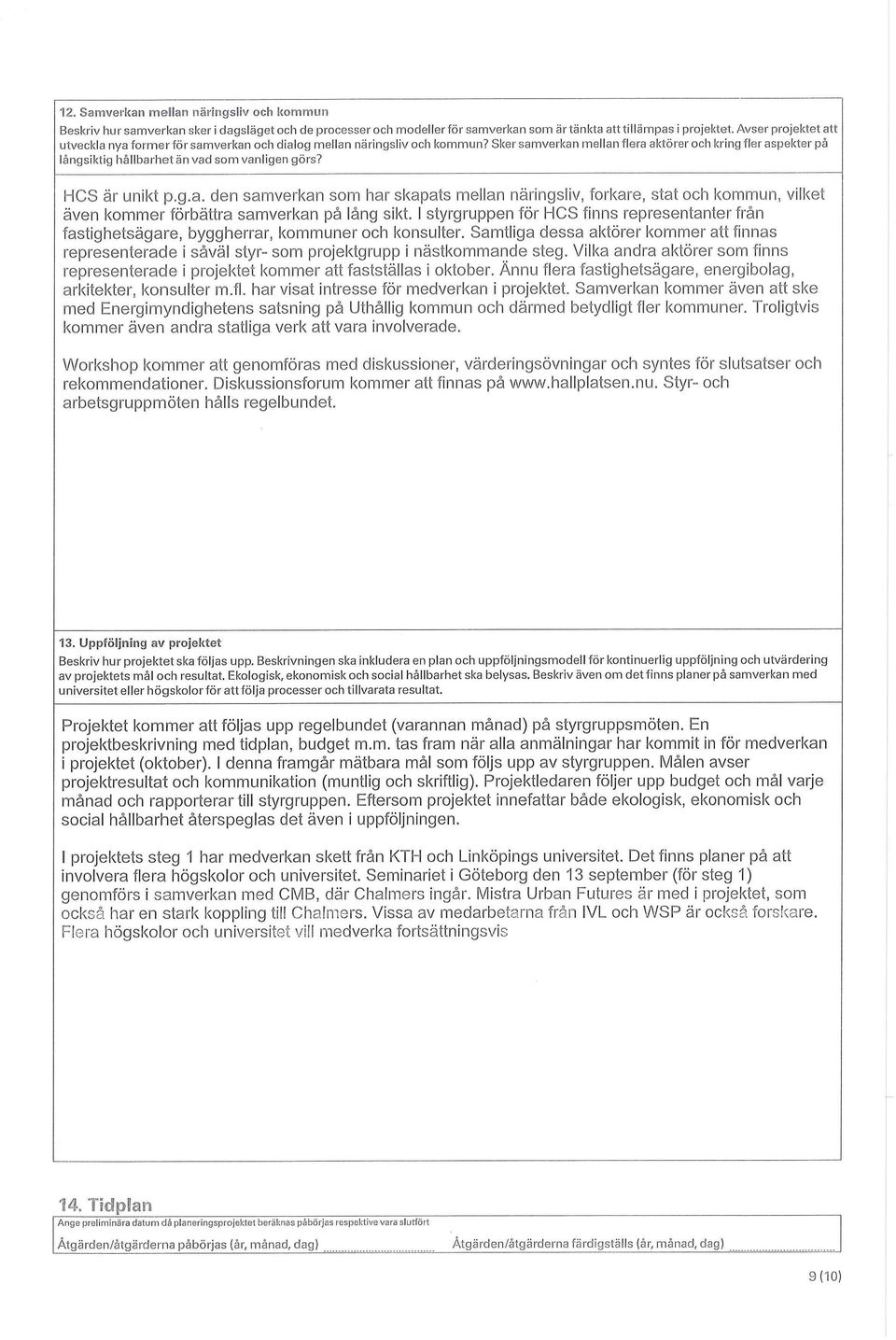 Sker samverkan mellan flera aktörer och kring fler aspekter på långsiktig hållbarhet än vad som vanligen görs? HCS är unikt p.g.a. den samverkan som har skapats mellan näringsliv, forkare, stat och kommun, vilket även kommer förbättra samverkan på lång sikt.