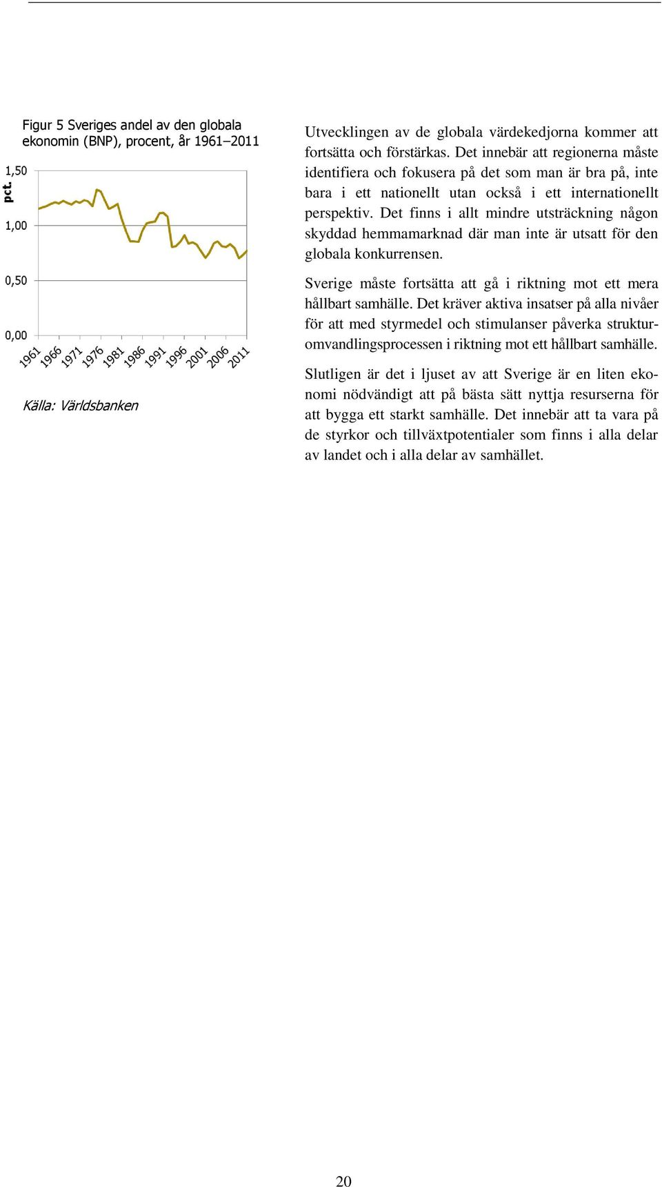 Det finns i allt mindre utsträckning någon skyddad hemmamarknad där man inte är utsatt för den globala konkurrensen. Sverige måste fortsätta att gå i riktning mot ett mera hållbart samhälle.