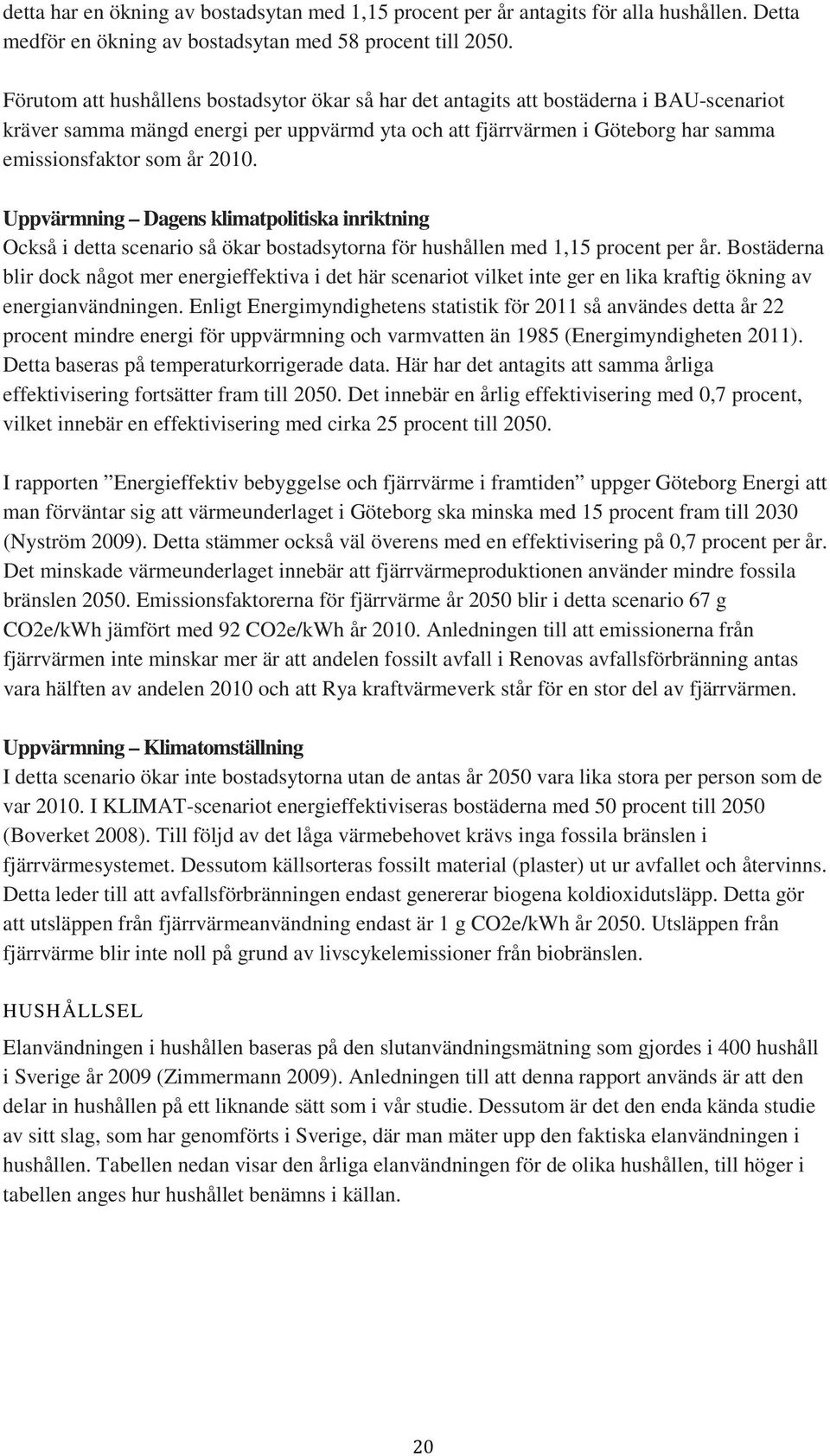 2010. Uppvärmning Dagens klimatpolitiska inriktning Också i detta scenario så ökar bostadsytorna för hushållen med 1,15 procent per år.