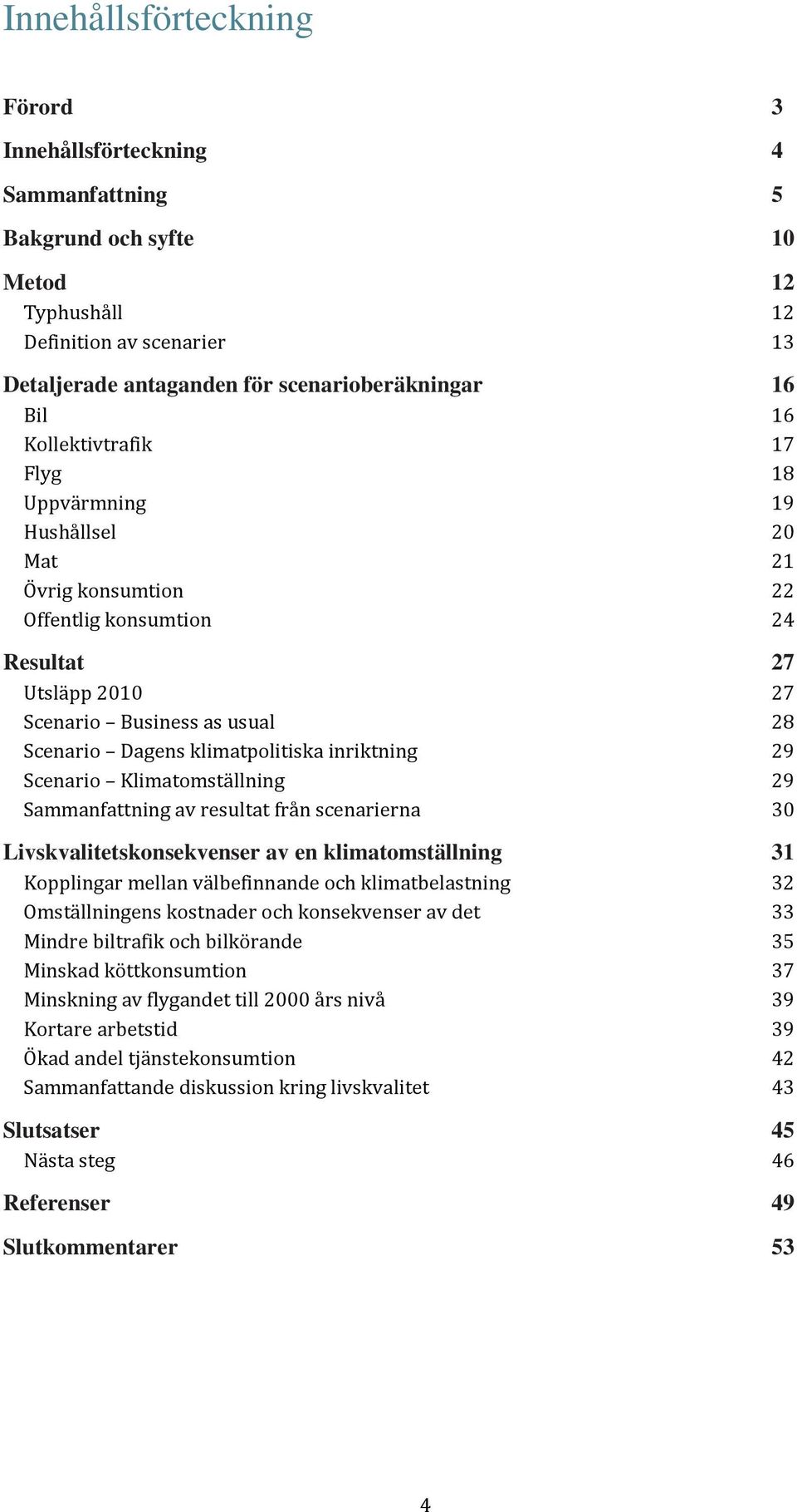 inriktning 29 Scenario Klimatomställning 29 Sammanfattning av resultat från scenarierna 30 Livskvalitetskonsekvenser av en klimatomställning 31 Kopplingar mellan välbefinnande och klimatbelastning 32