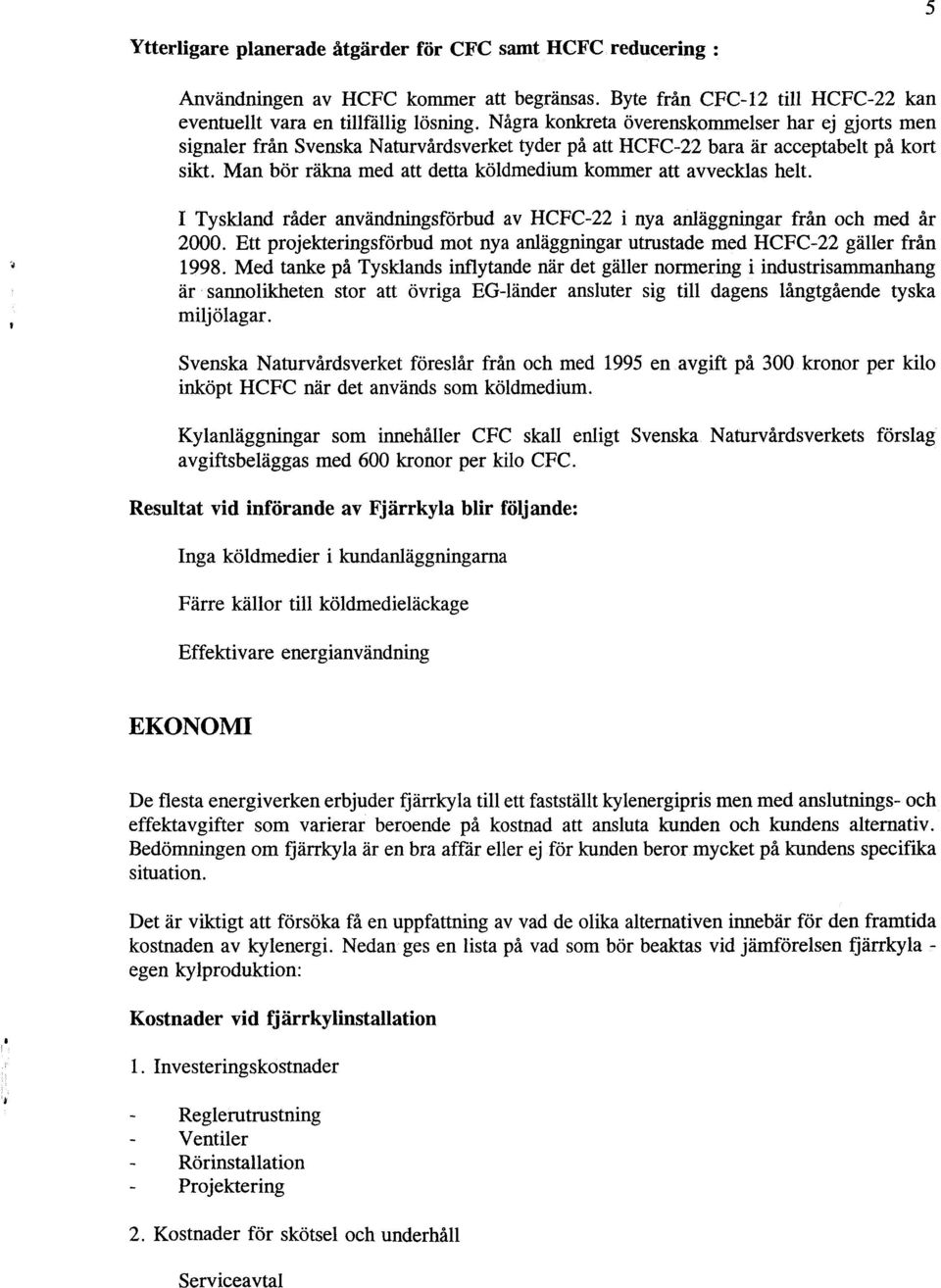 Man bör räkna med att detta köldmedium kommer att avvecklas helt. I Tyskland råder användningsförbud av HCFC-22 i nya anläggningar från och med år 2000.