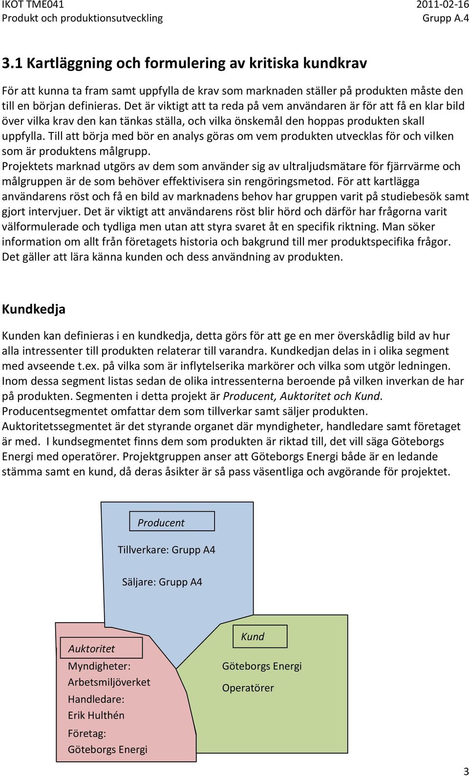 Till att börja med bör en analys göras om vem produkten utvecklas för och vilken som är produktens målgrupp.