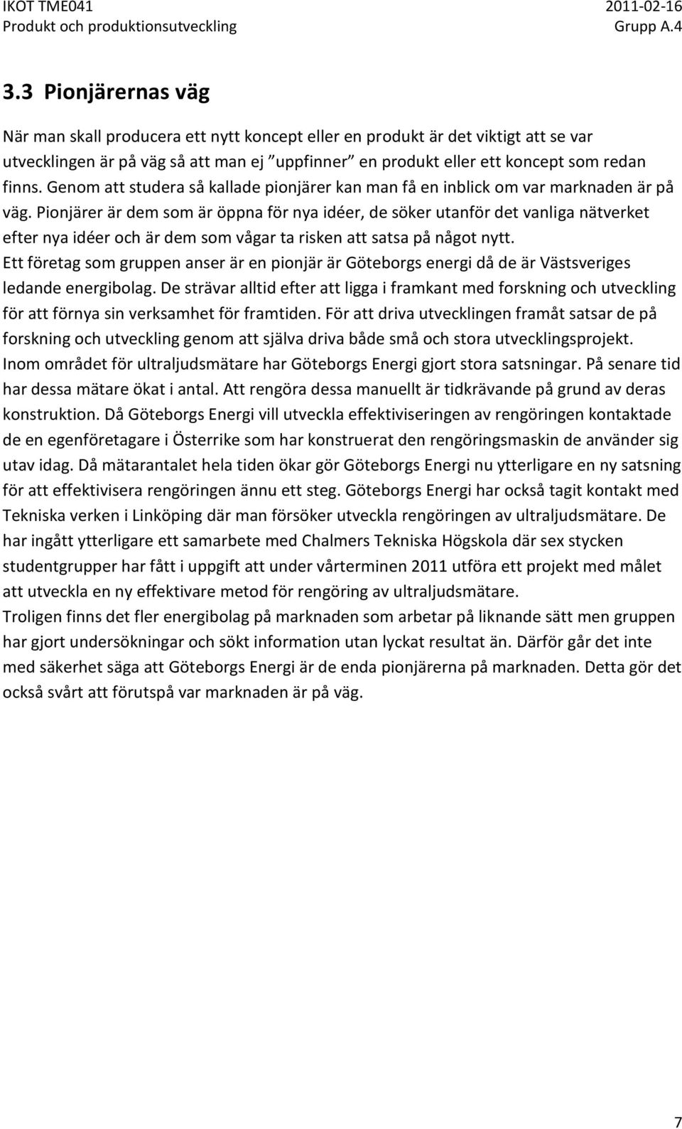 Pionjärer är dem som är öppna för nya idéer, de söker utanför det vanliga nätverket efter nya idéer och är dem som vågar ta risken att satsa på något nytt.