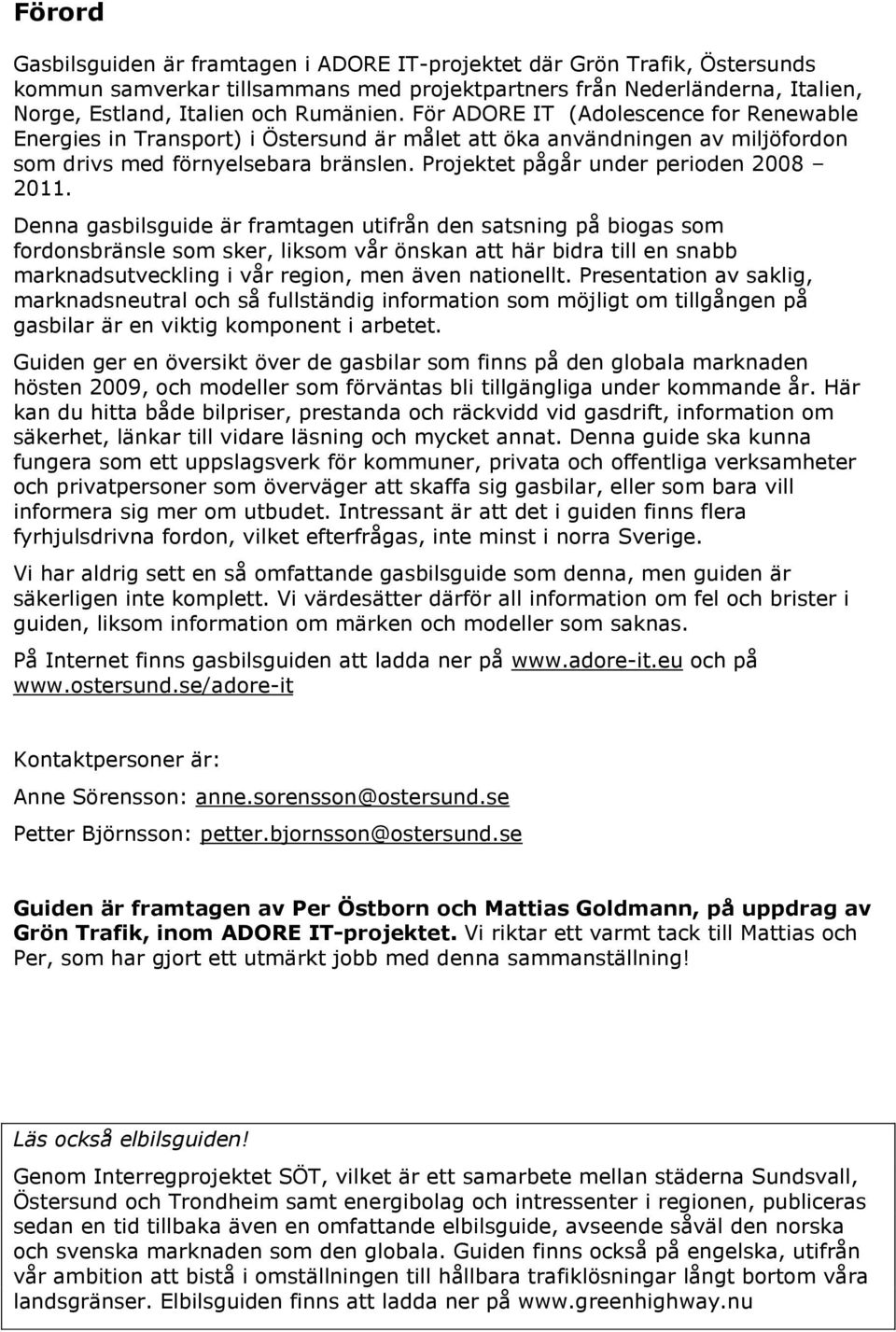 Denna gasbilsguide är framtagen utifrån den satsning på biogas som fordonsbränsle som sker, liksom vår önskan att här bidra till en snabb marknadsutveckling i vår region, men även nationellt.