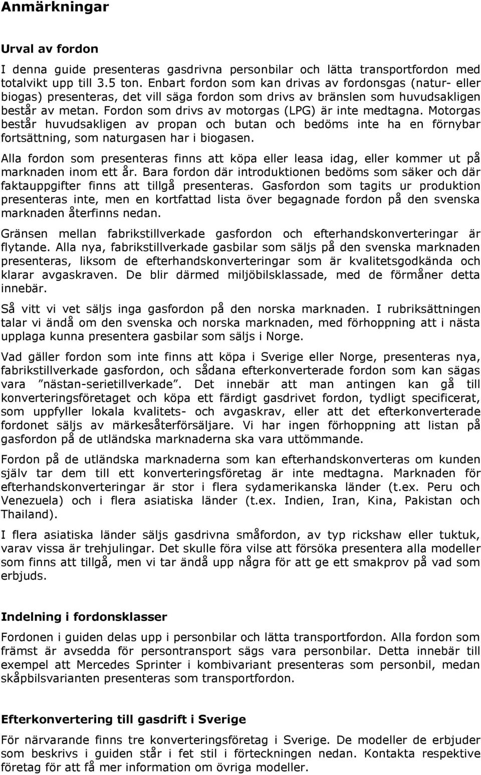 Fordon som drivs av motorgas (LPG) är inte medtagna. Motorgas består huvudsakligen av propan och butan och bedöms inte ha en förnybar fortsättning, som naturgasen har i biogasen.