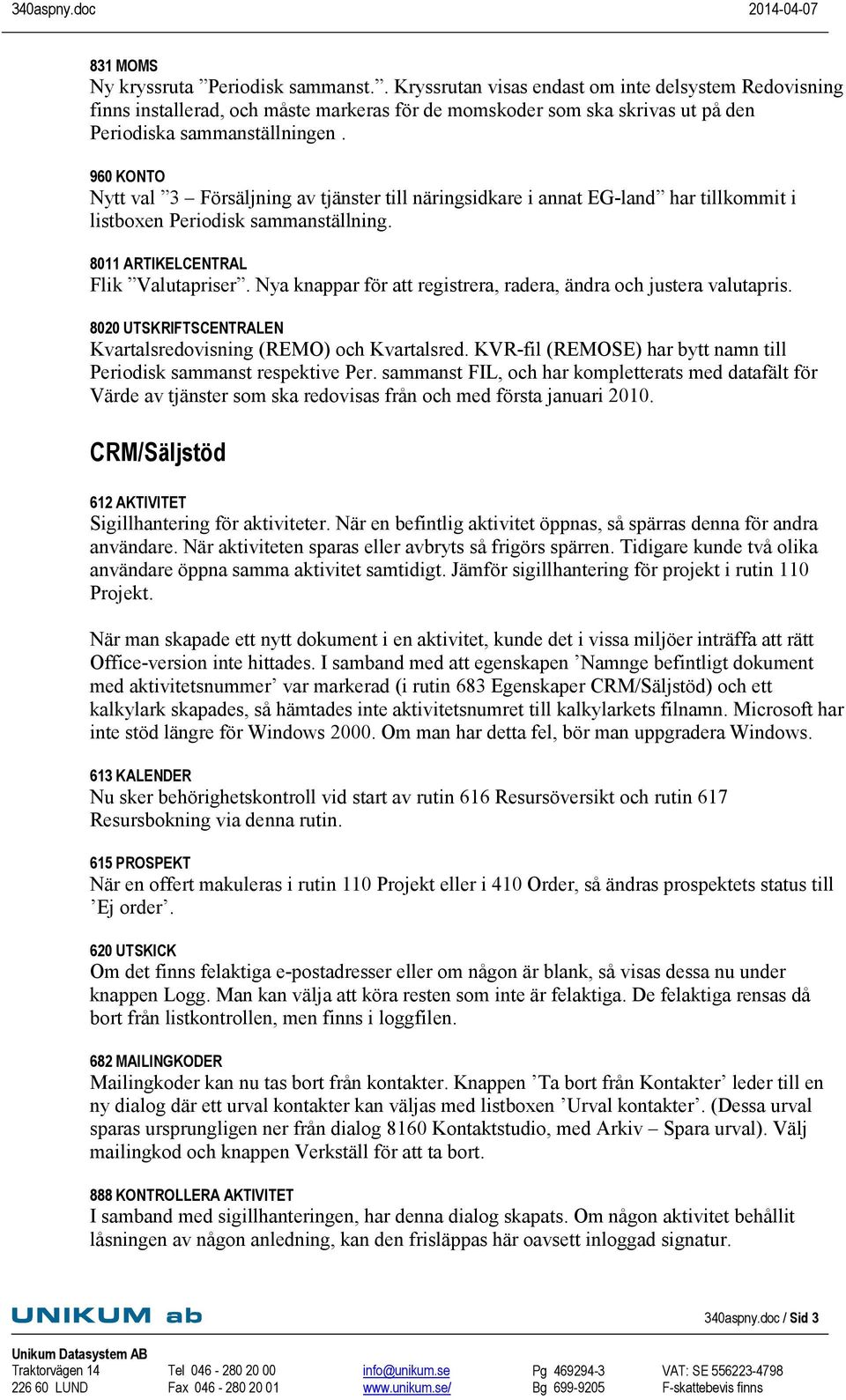 960 KONTO Nytt val 3 Försäljning av tjänster till näringsidkare i annat EG-land har tillkommit i listboxen Periodisk sammanställning. 8011 ARTIKELCENTRAL Flik Valutapriser.