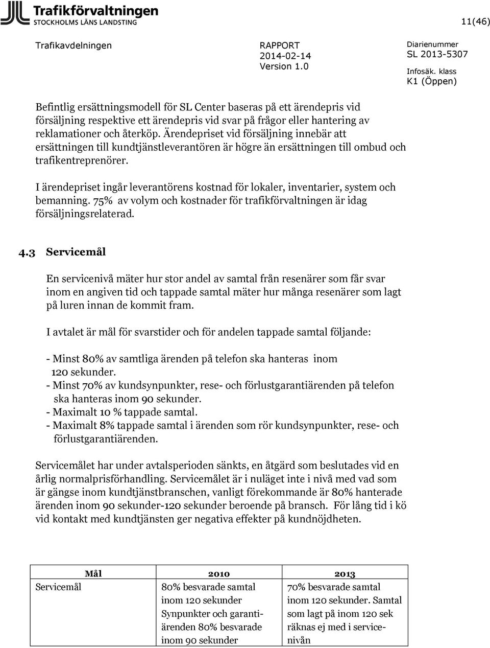 I ärendepriset ingår leverantörens kostnad för lokaler, inventarier, system och bemanning. 75% av volym och kostnader för trafikförvaltningen är idag försäljningsrelaterad. 4.