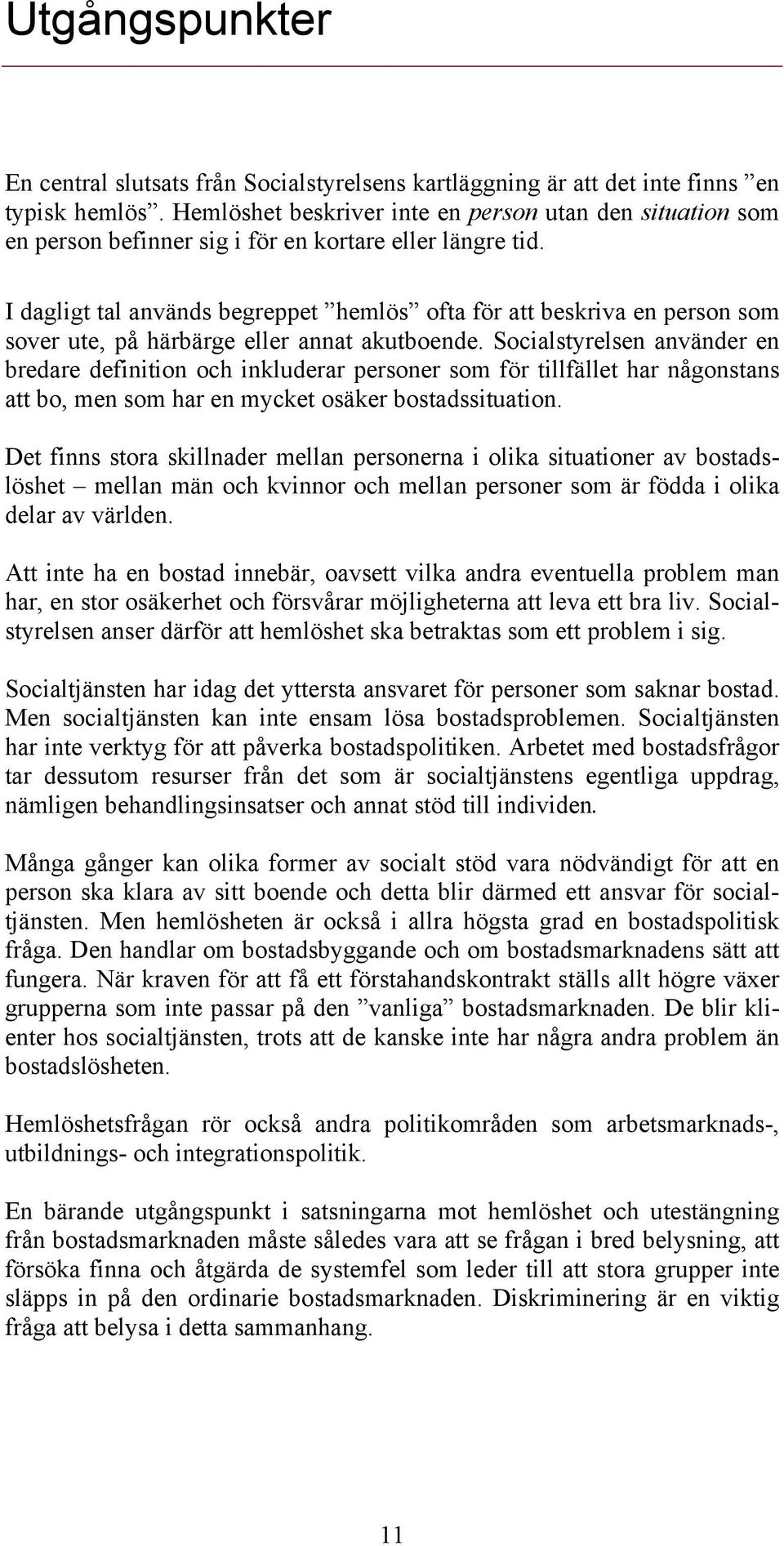 I dagligt tal används begreppet hemlös ofta för att beskriva en person som sover ute, på härbärge eller annat akutboende.