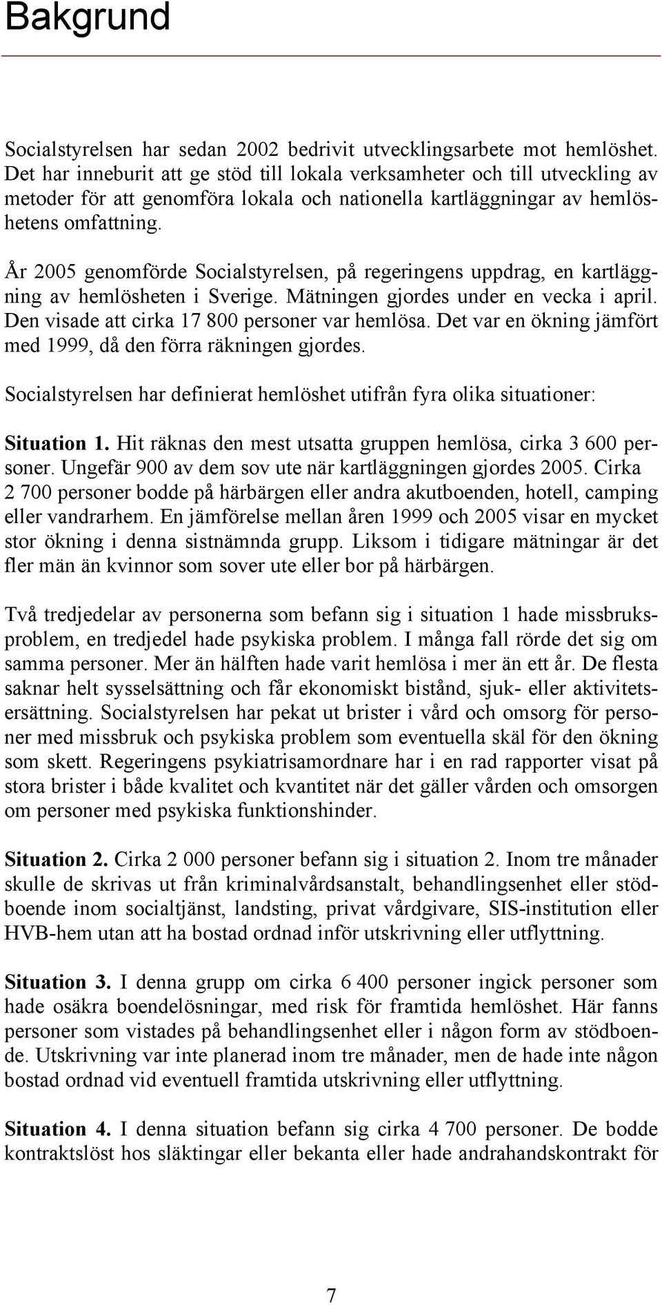 År 2005 genomförde Socialstyrelsen, på regeringens uppdrag, en kartläggning av hemlösheten i Sverige. Mätningen gjordes under en vecka i april. Den visade att cirka 17 800 personer var hemlösa.