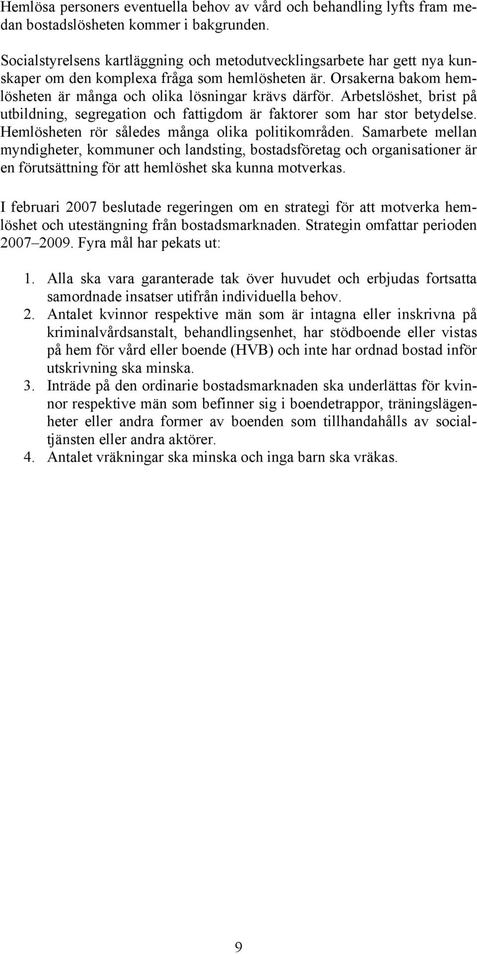 Arbetslöshet, brist på utbildning, segregation och fattigdom är faktorer som har stor betydelse. Hemlösheten rör således många olika politikområden.