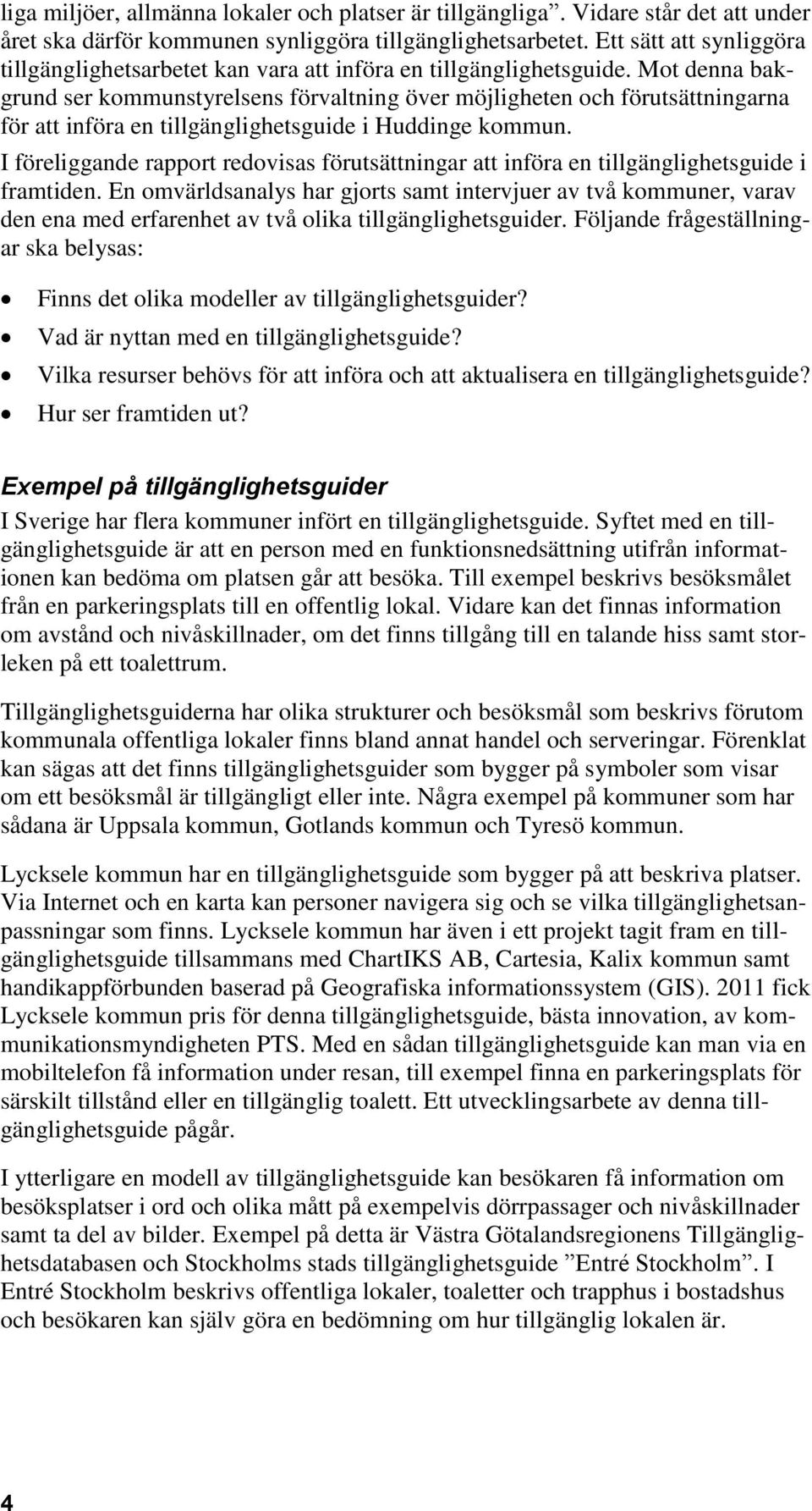 Mot denna bakgrund ser kommunstyrelsens förvaltning över möjligheten och förutsättningarna för att införa en tillgänglighetsguide i Huddinge kommun.