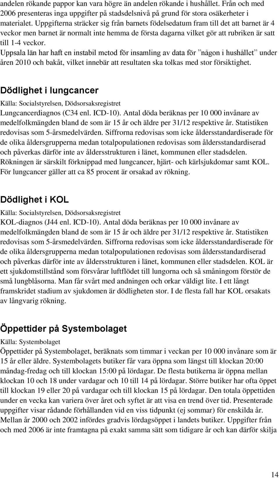 Uppsala län har haft en instabil metod för insamling av data för någon i hushållet under åren 2010 och bakåt, vilket innebär att resultaten ska tolkas med stor försiktighet.