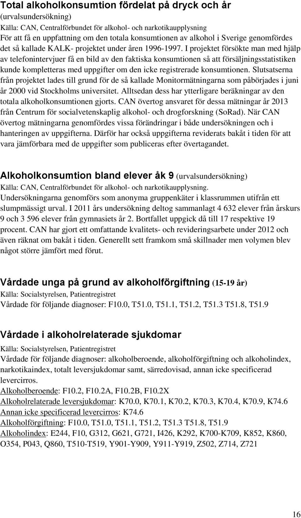 I projektet försökte man med hjälp av telefonintervjuer få en bild av den faktiska konsumtionen så att försäljningsstatistiken kunde kompletteras med uppgifter om den icke registrerade konsumtionen.