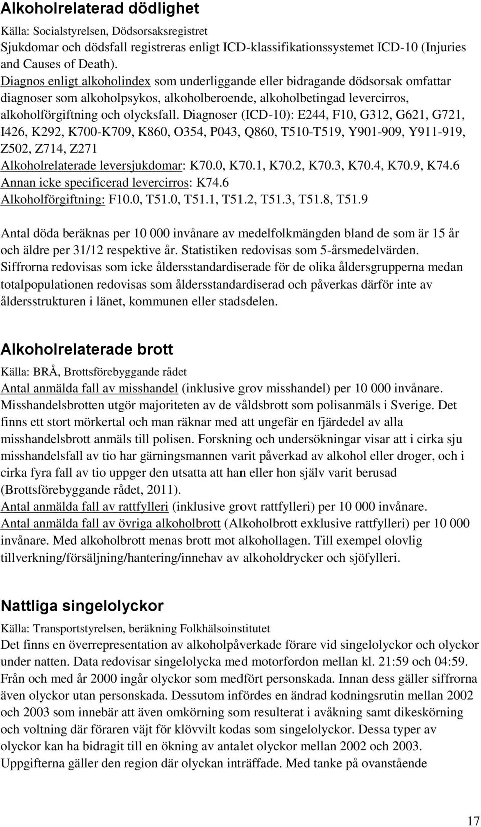 Diagnoser (ICD-10): E244, F10, G312, G621, G721, I426, K292, K700-K709, K860, O354, P043, Q860, T510-T519, Y901-909, Y911-919, Z502, Z714, Z271 Alkoholrelaterade leversjukdomar: K70.0, K70.1, K70.