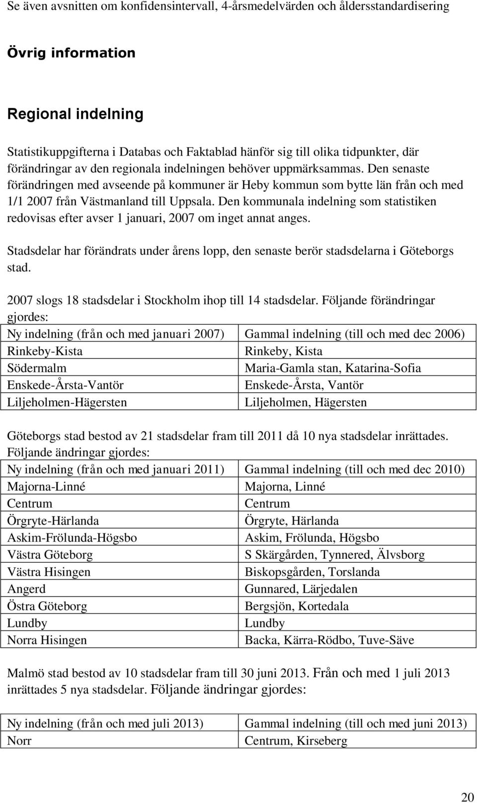 Den kommunala indelning som statistiken redovisas efter avser 1 januari, 2007 om inget annat anges. Stadsdelar har förändrats under årens lopp, den senaste berör stadsdelarna i Göteborgs stad.