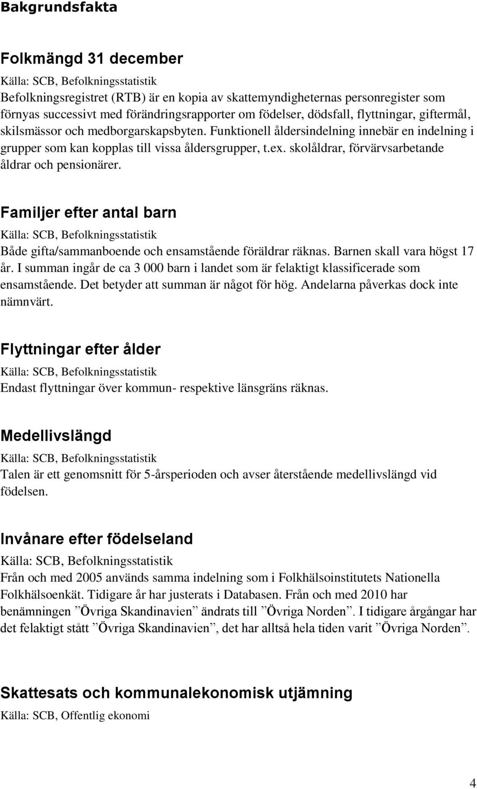 skolåldrar, förvärvsarbetande åldrar och pensionärer. Familjer efter antal barn Källa: SCB, Befolkningsstatistik Både gifta/sammanboende och ensamstående föräldrar räknas.