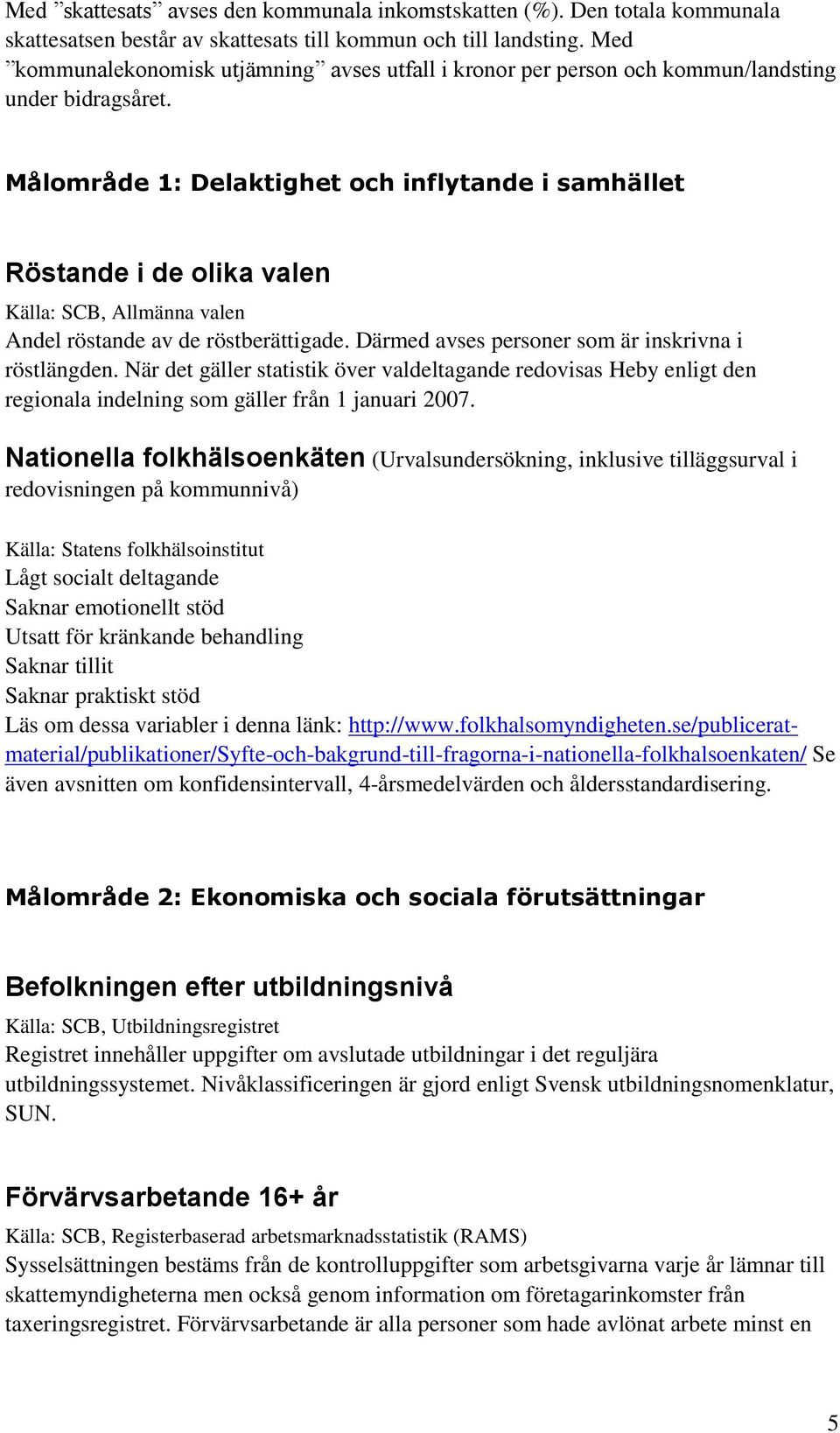 Målområde 1: Delaktighet och inflytande i samhället Röstande i de olika valen Källa: SCB, Allmänna valen Andel röstande av de röstberättigade. Därmed avses personer som är inskrivna i röstlängden.