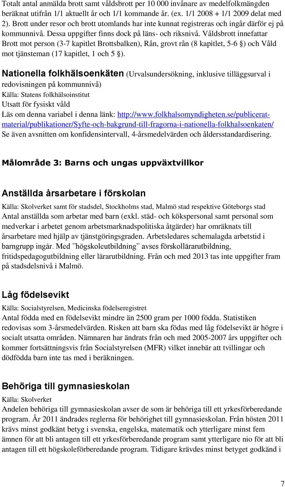 Våldsbrott innefattar Brott mot person (3-7 kapitlet Brottsbalken), Rån, grovt rån (8 kapitlet, 5-6 ) och Våld mot tjänsteman (17 kapitlet, 1 och 5 ).