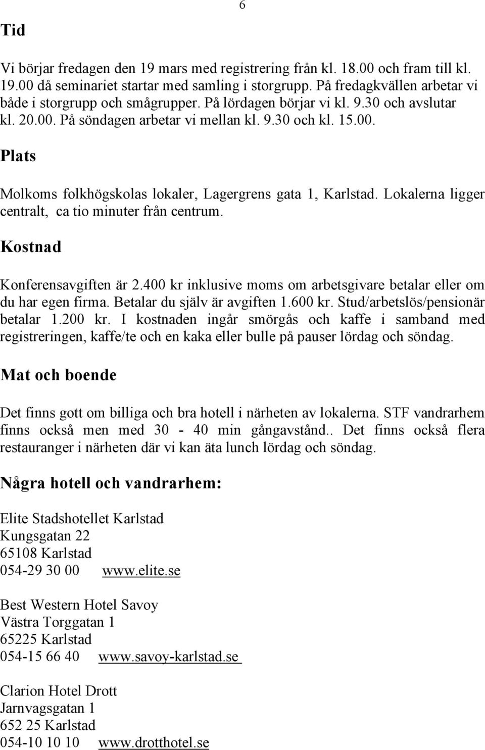 Lokalerna ligger centralt, ca tio minuter från centrum. Kostnad Konferensavgiften är 2.400 kr inklusive moms om arbetsgivare betalar eller om du har egen firma. Betalar du själv är avgiften 1.600 kr.