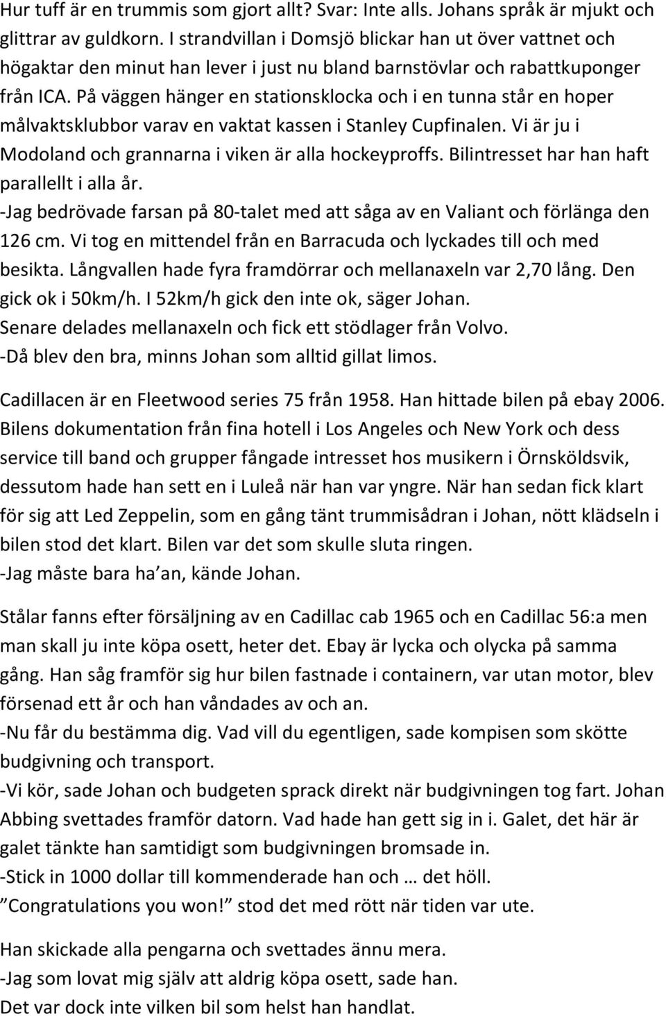 På väggen hänger en stationsklocka och i en tunna står en hoper målvaktsklubbor varav en vaktat kassen i Stanley Cupfinalen. Vi är ju i Modoland och grannarna i viken är alla hockeyproffs.