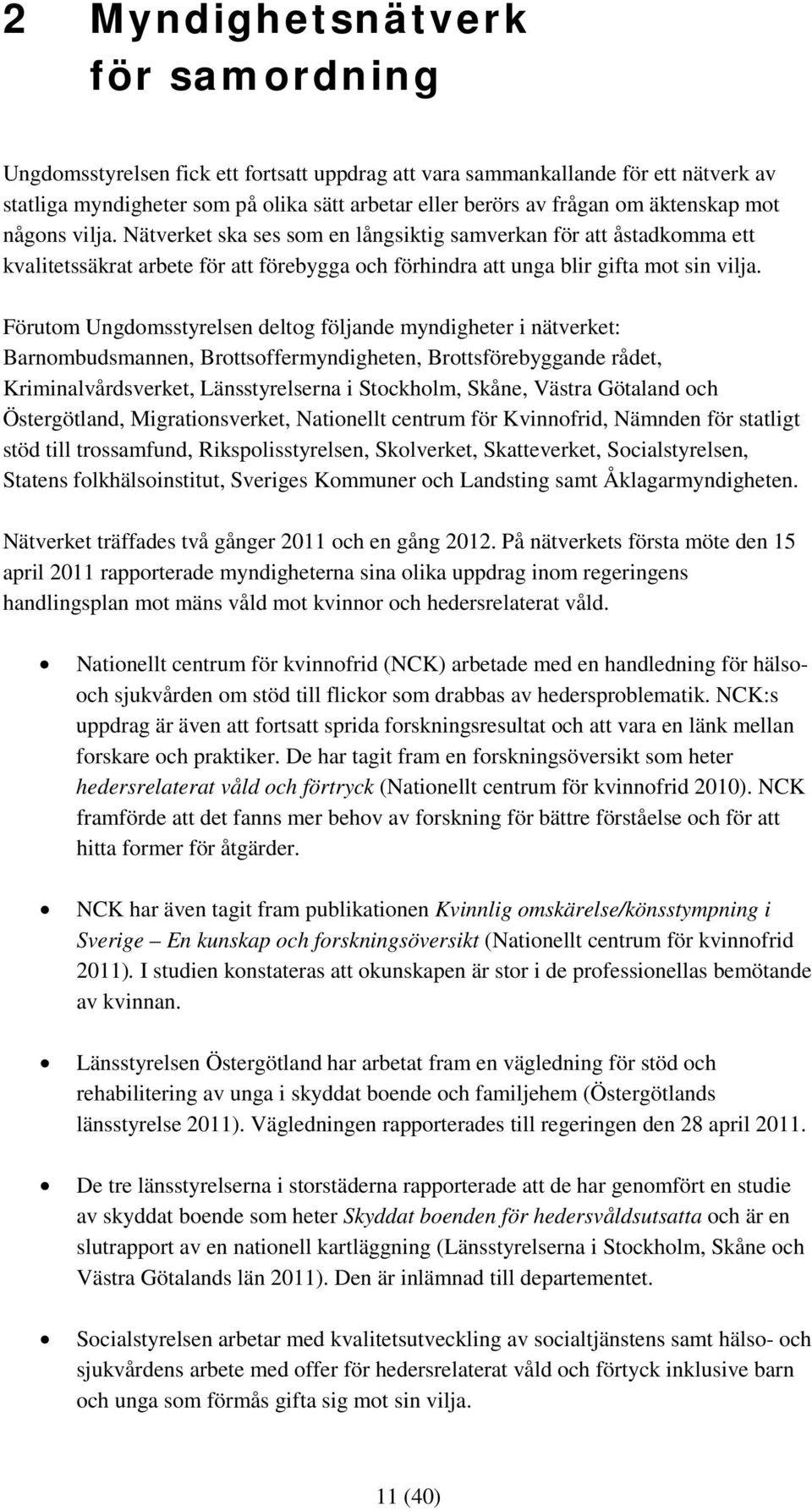 Förutom Ungdomsstyrelsen deltog följande myndigheter i nätverket: Barnombudsmannen, Brottsoffermyndigheten, Brottsförebyggande rådet, Kriminalvårdsverket, Länsstyrelserna i Stockholm, Skåne, Västra