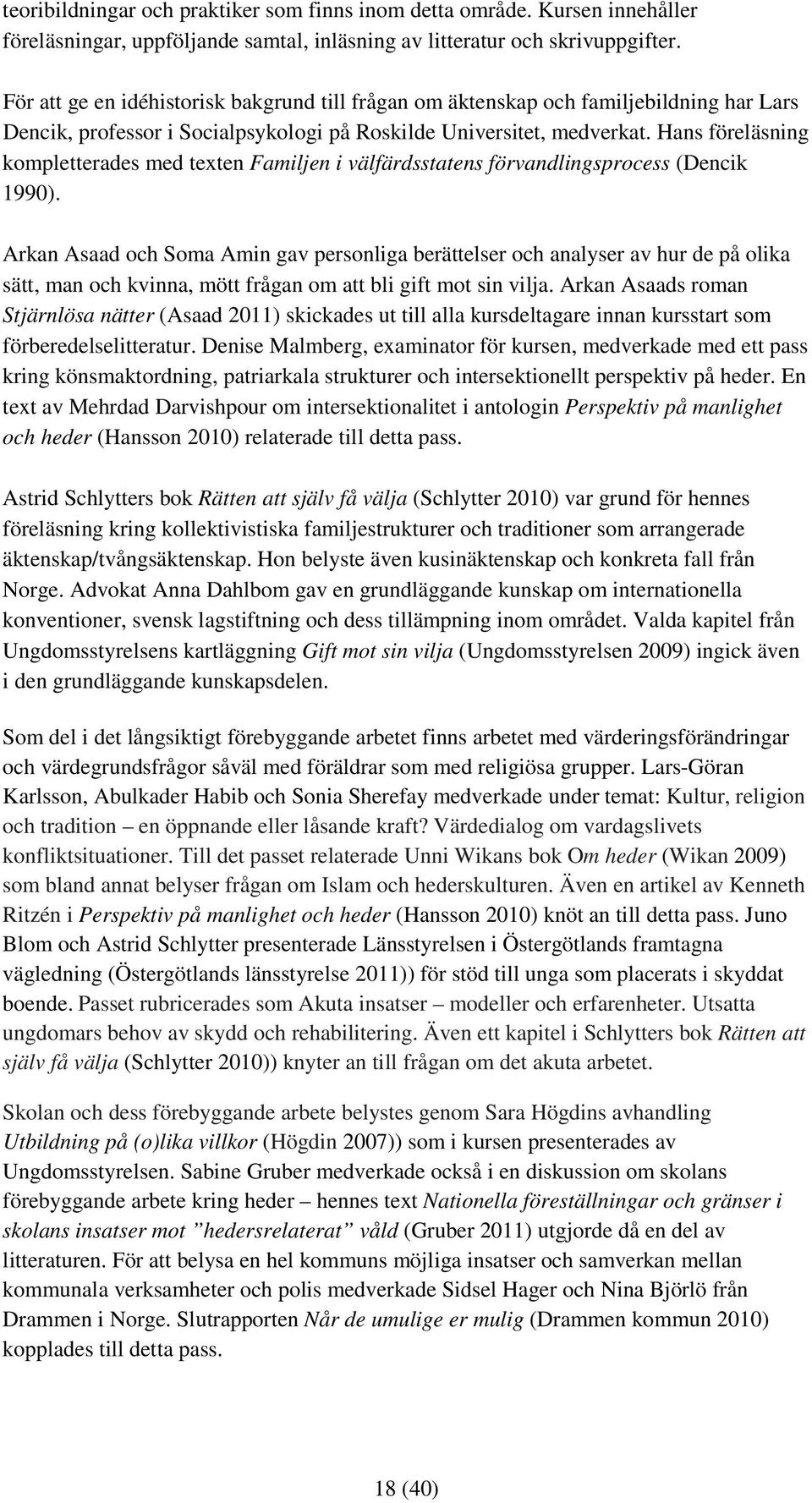 Hans föreläsning kompletterades med texten Familjen i välfärdsstatens förvandlingsprocess (Dencik 1990).