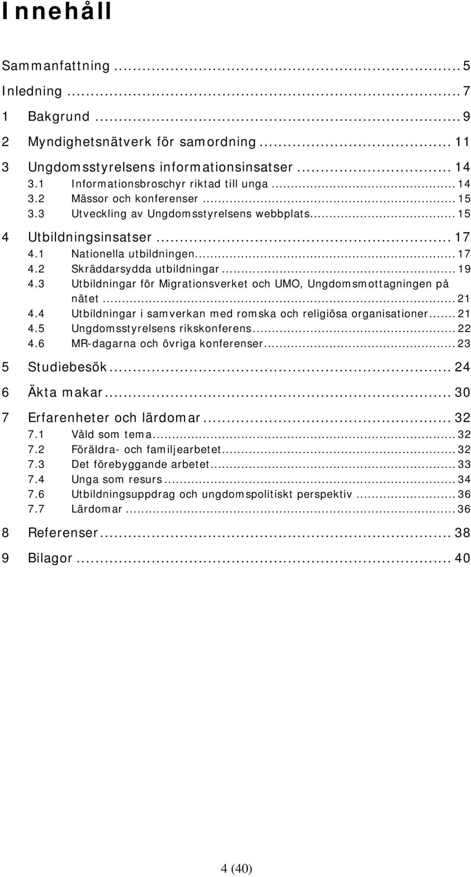 3 Utbildningar för Migrationsverket och UMO, Ungdomsmottagningen på nätet... 21 4.4 Utbildningar i samverkan med romska och religiösa organisationer... 21 4.5 Ungdomsstyrelsens rikskonferens... 22 4.