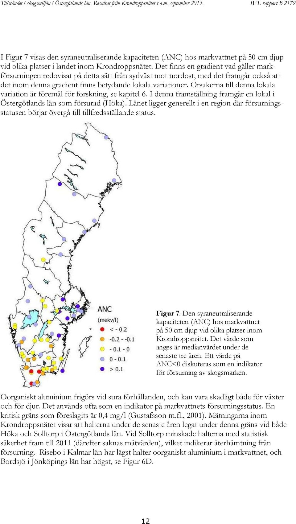 Orsakerna till denna lokala variation är föremål för forskning, se kapitel 6. I denna framställning framgår en lokal i Östergötlands län som försurad (Höka).