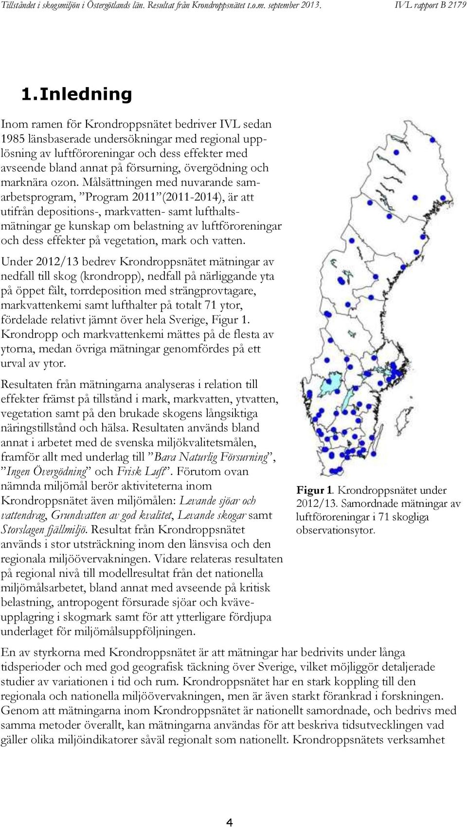 Målsättningen med nuvarande samarbetsprogram, Program 2011 (2011-2014), är att utifrån depositions-, markvatten- samt lufthaltsmätningar ge kunskap om belastning av luftföroreningar och dess effekter