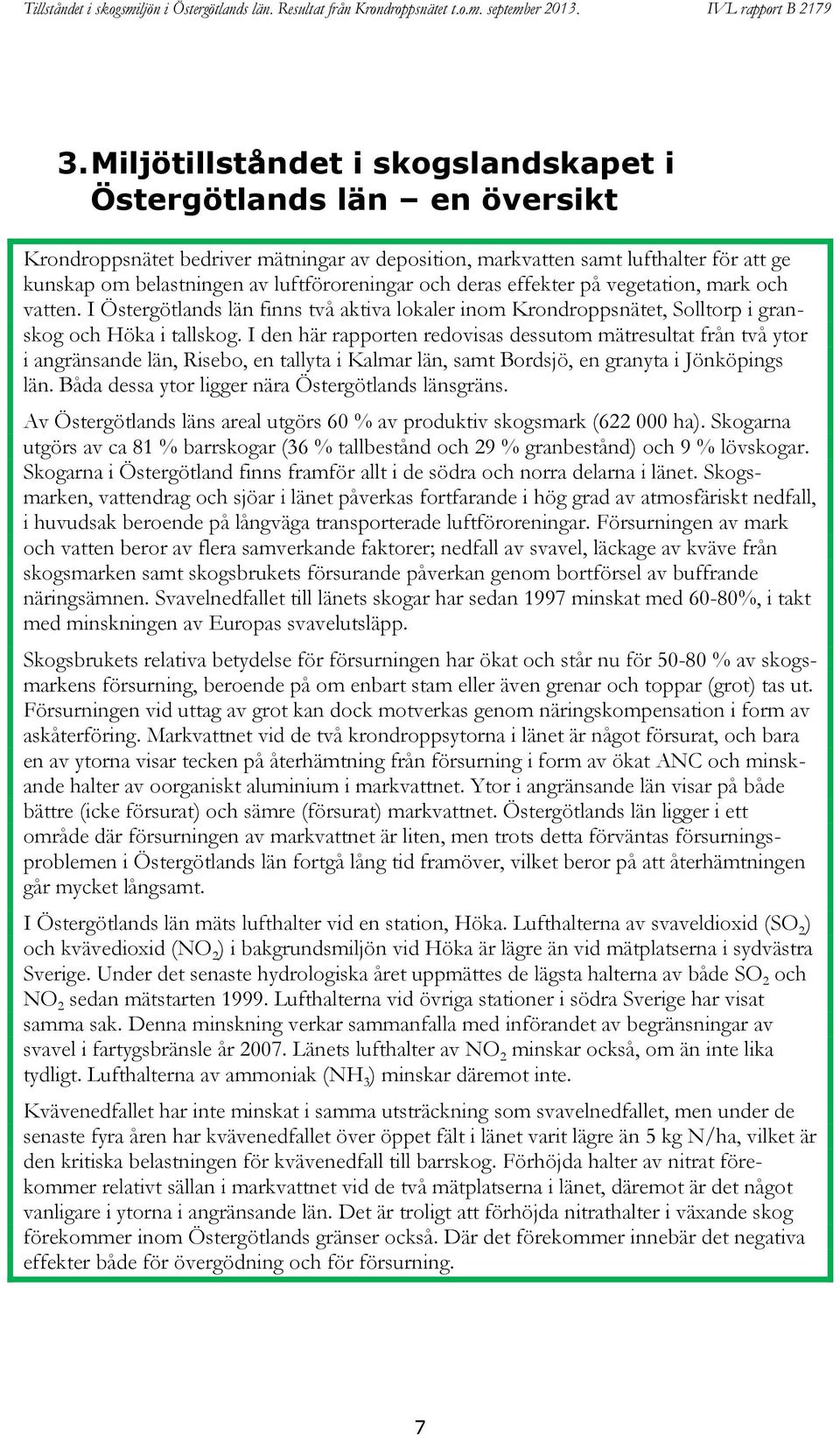 I den här rapporten redovisas dessutom mätresultat från två ytor i angränsande län, Risebo, en tallyta i Kalmar län, samt Bordsjö, en granyta i Jönköpings län.