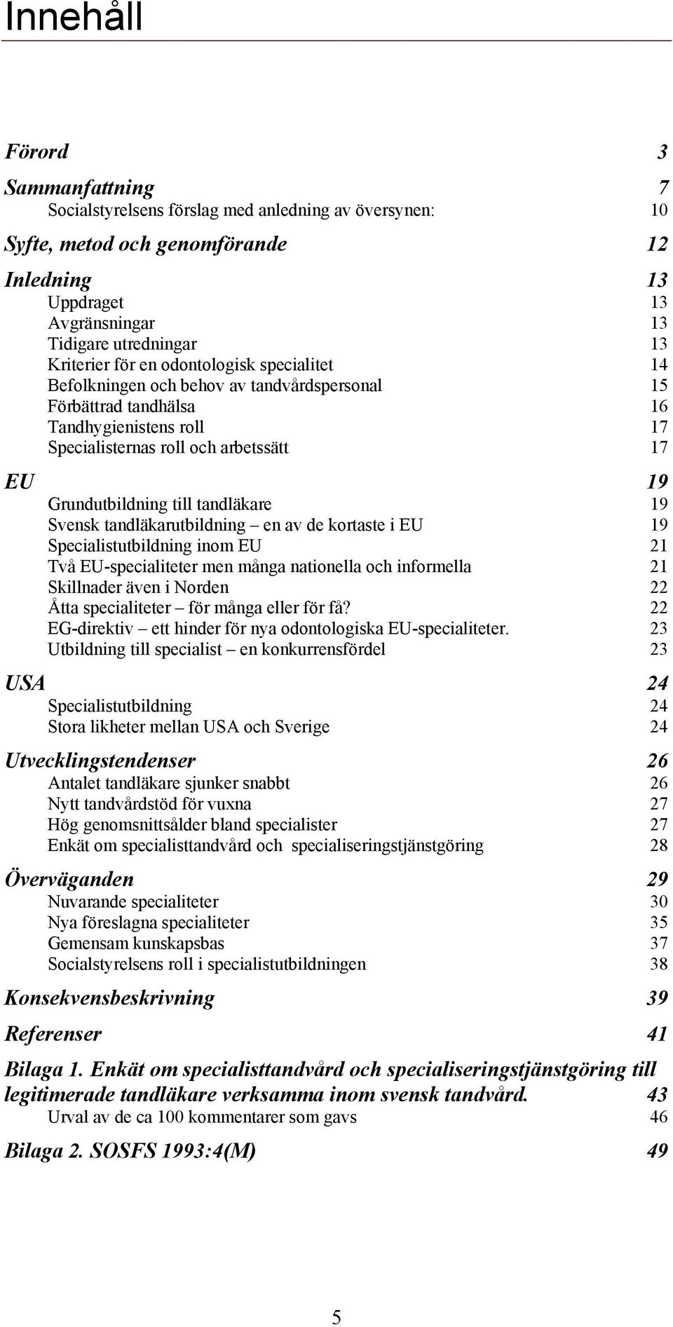 Grundutbildning till tandläkare 19 Svensk tandläkarutbildning en av de kortaste i EU 19 Specialistutbildning inom EU 21 Två EU-specialiteter men många nationella och informella 21 Skillnader även i