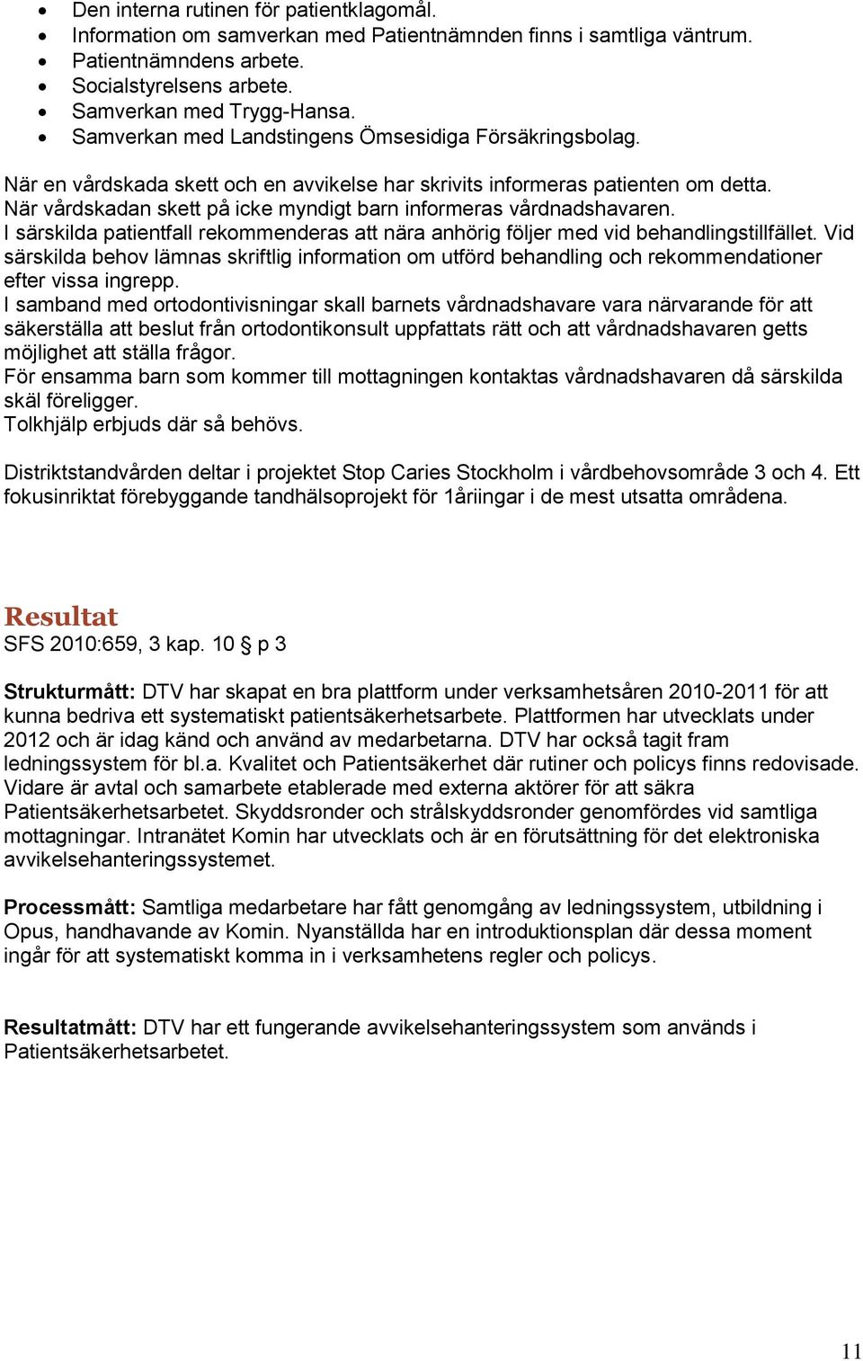 När vårdskadan skett på icke myndigt barn informeras vårdnadshavaren. I särskilda patientfall rekommenderas att nära anhörig följer med vid behandlingstillfället.