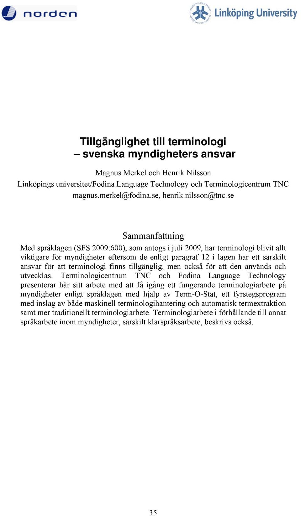 se Sammanfattning Med språklagen (SFS 2009:600), som antogs i juli 2009, har terminologi blivit allt viktigare för myndigheter eftersom de enligt paragraf 12 i lagen har ett särskilt ansvar för att