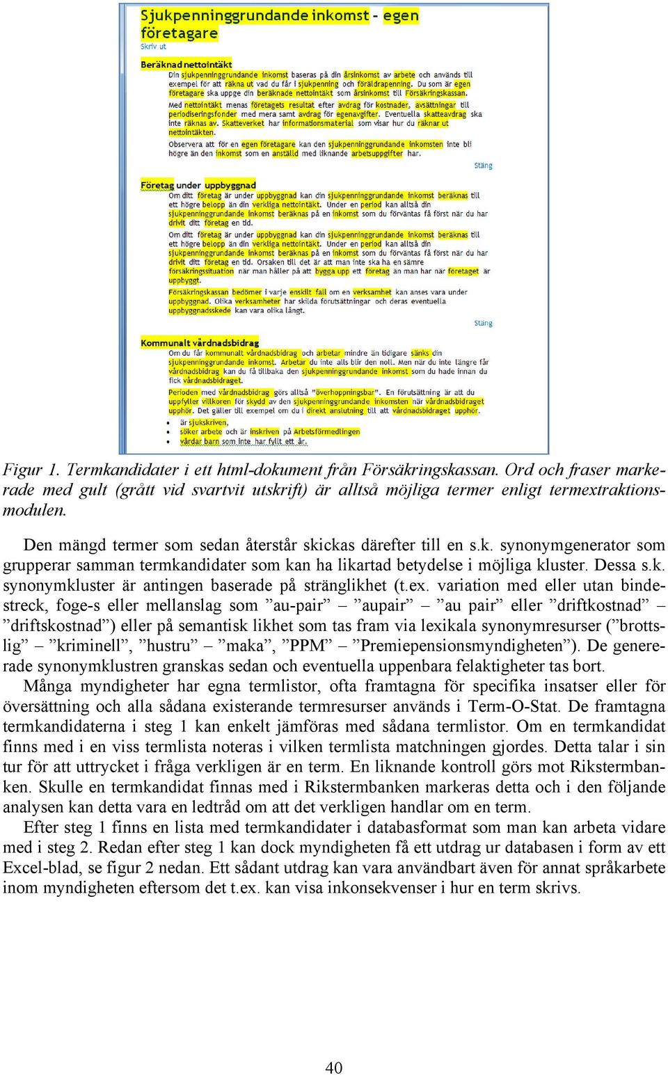 ex. variation med eller utan bindestreck, foge-s eller mellanslag som au-pair aupair au pair eller driftkostnad driftskostnad ) eller på semantisk likhet som tas fram via lexikala synonymresurser (