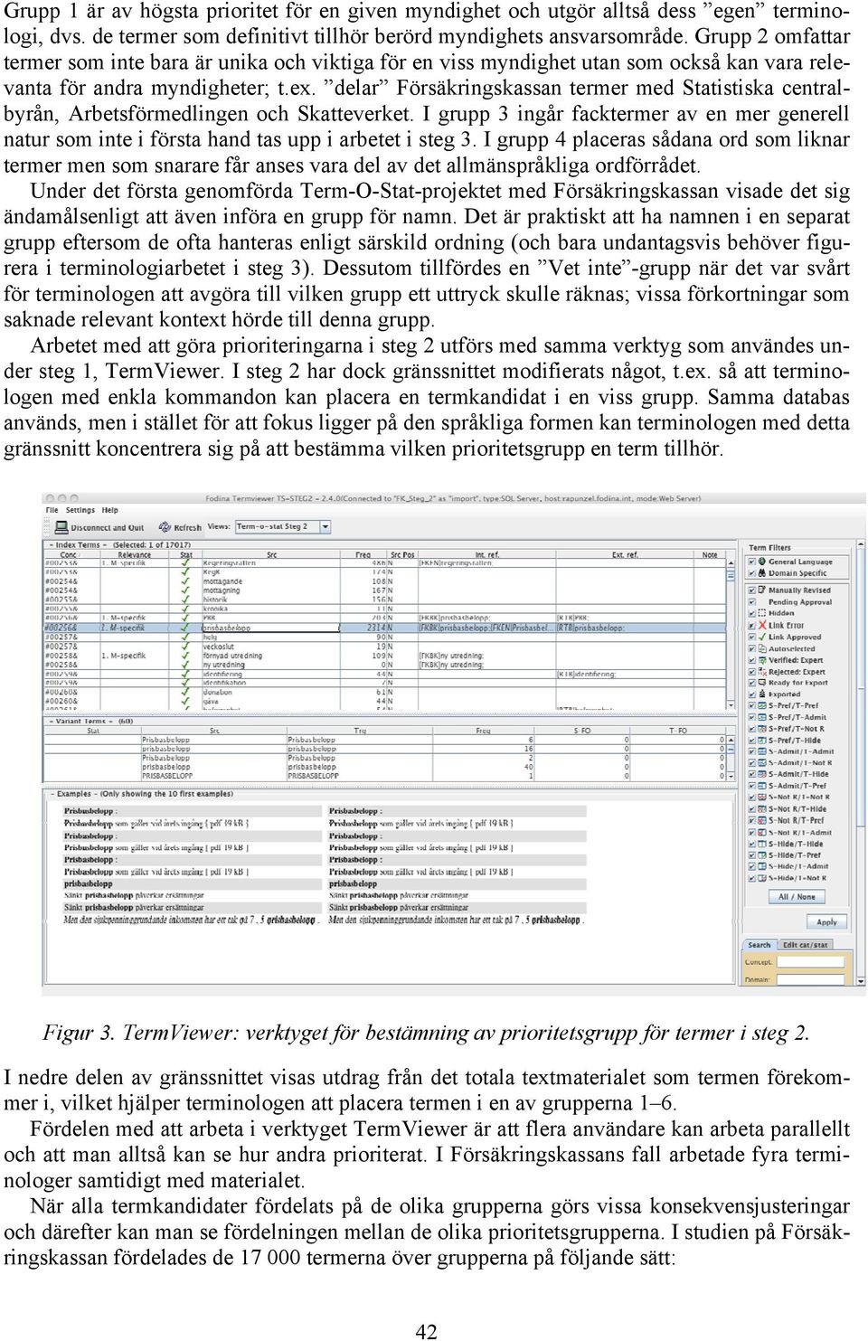 delar Försäkringskassan termer med Statistiska centralbyrån, Arbetsförmedlingen och Skatteverket. I grupp 3 ingår facktermer av en mer generell natur som inte i första hand tas upp i arbetet i steg 3.