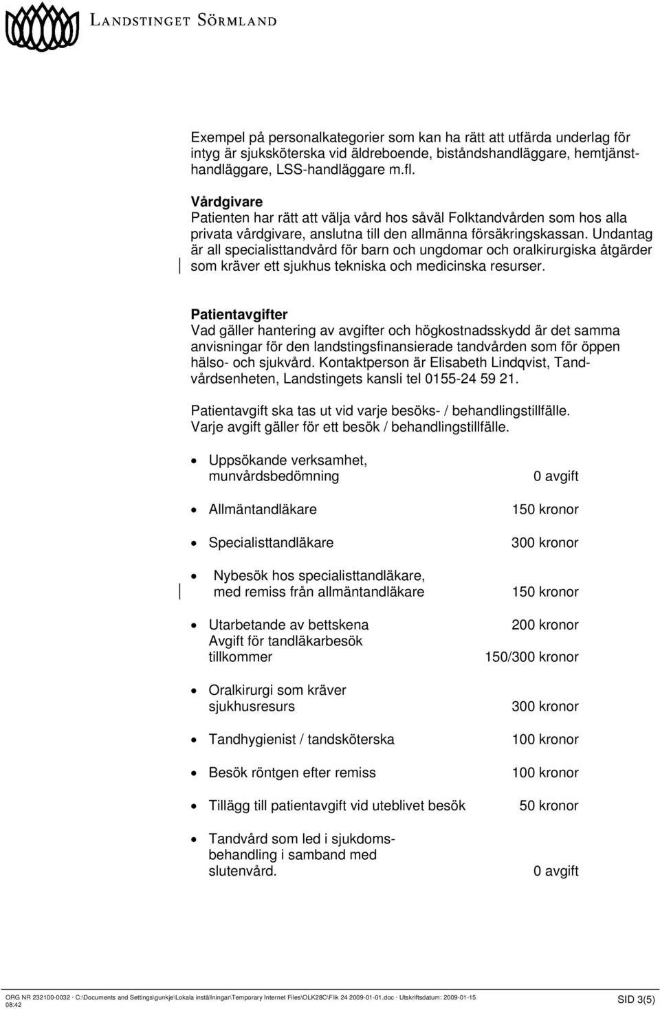 Undantag är all specialisttandvård för barn och ungdomar och oralkirurgiska åtgärder som kräver ett sjukhus tekniska och medicinska resurser.