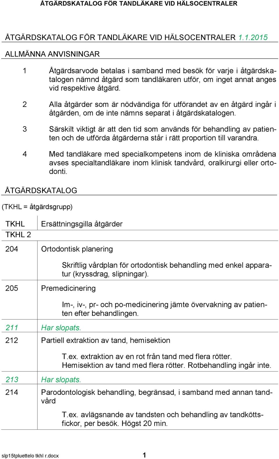 2 Alla åtgärder som är nödvändiga för utförandet av en åtgärd ingår i åtgärden, om de inte nämns separat i åtgärdskatalogen.