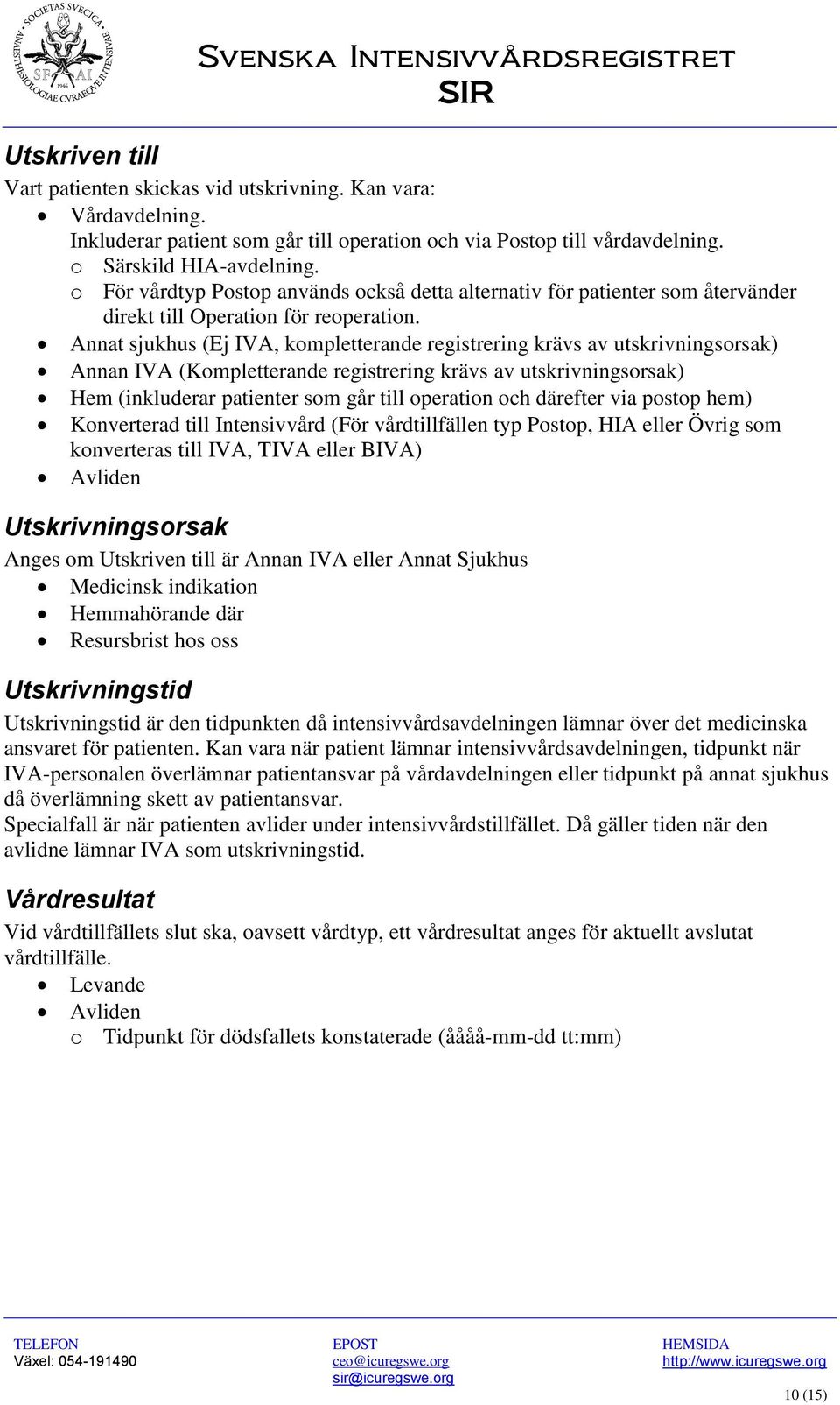 Annat sjukhus (Ej IVA, kompletterande registrering krävs av utskrivningsorsak) Annan IVA (Kompletterande registrering krävs av utskrivningsorsak) Hem (inkluderar patienter som går till operation och