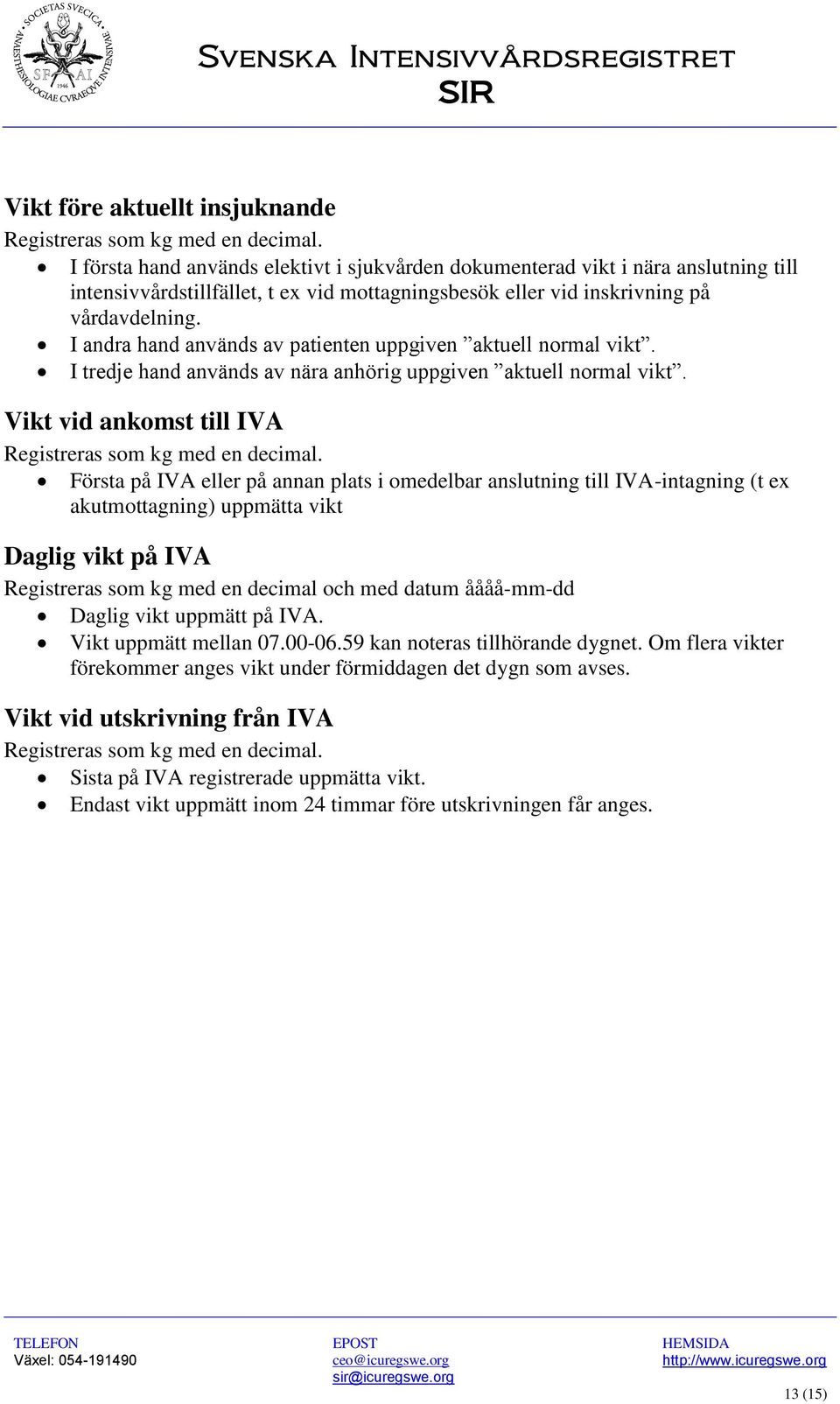 I andra hand används av patienten uppgiven aktuell normal vikt. I tredje hand används av nära anhörig uppgiven aktuell normal vikt. Vikt vid ankomst till IVA Registreras som kg med en decimal.