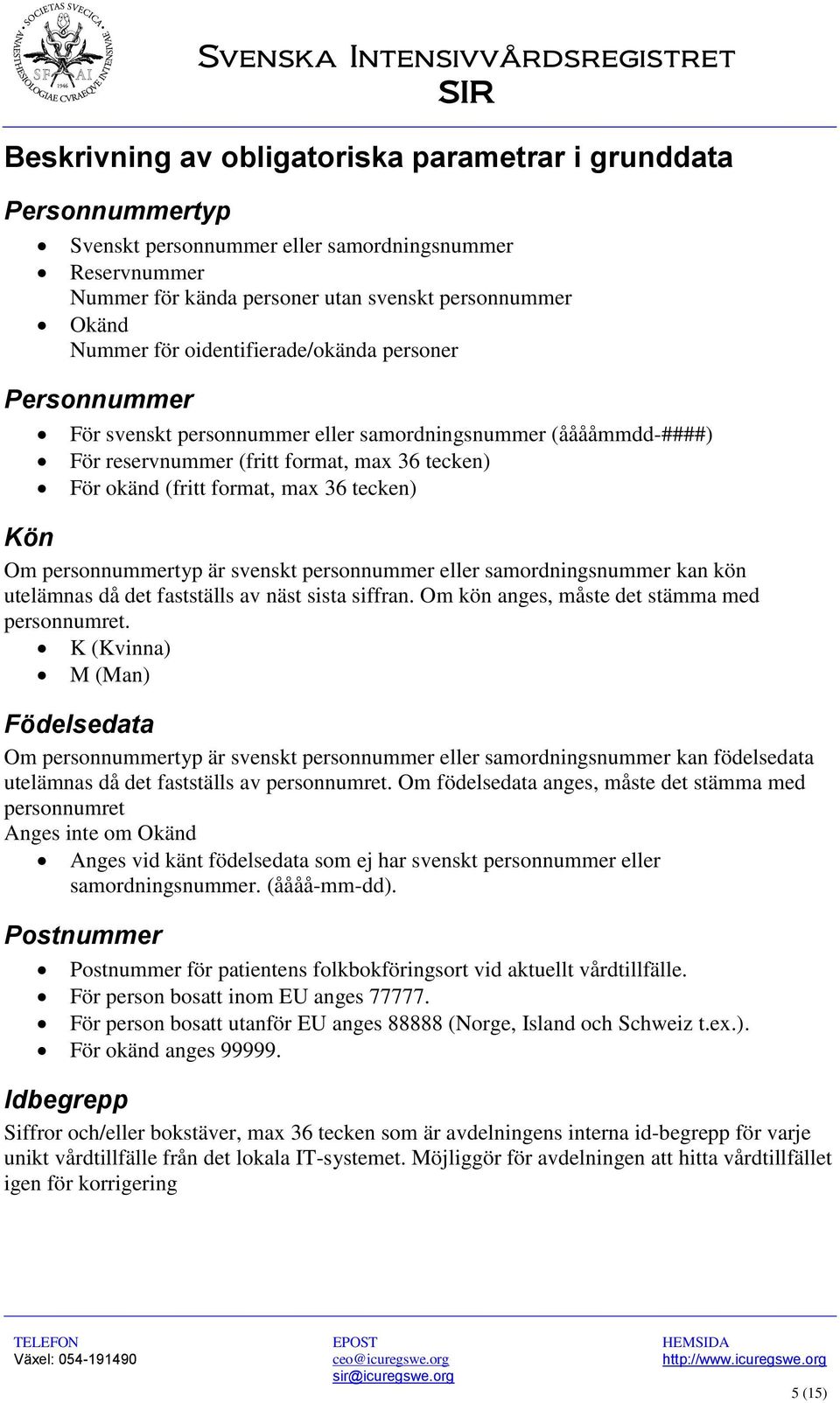 Om personnummertyp är svenskt personnummer eller samordningsnummer kan kön utelämnas då det fastställs av näst sista siffran. Om kön anges, måste det stämma med personnumret.