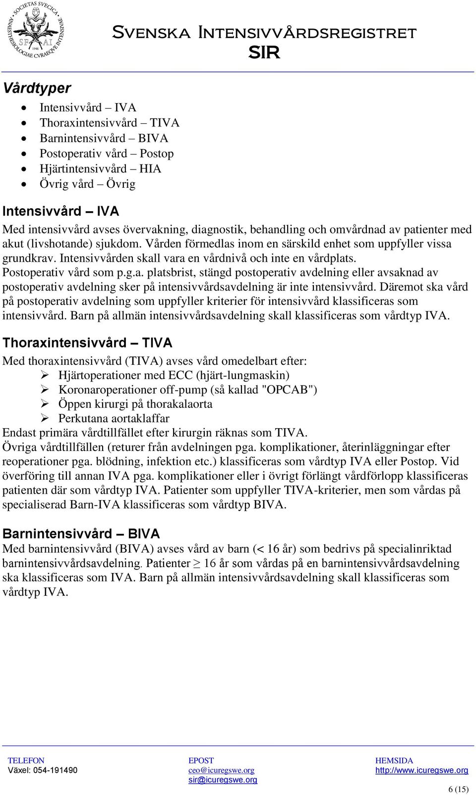 Intensivvården skall vara en vårdnivå och inte en vårdplats. Postoperativ vård som p.g.a. platsbrist, stängd postoperativ avdelning eller avsaknad av postoperativ avdelning sker på intensivvårdsavdelning är inte intensivvård.