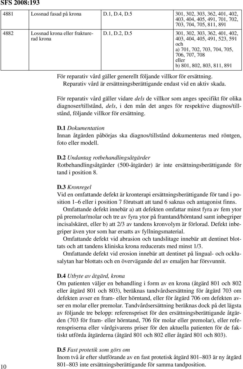 ersättning. Reparativ vård är ersättningsberättigande endast vid en aktiv skada.