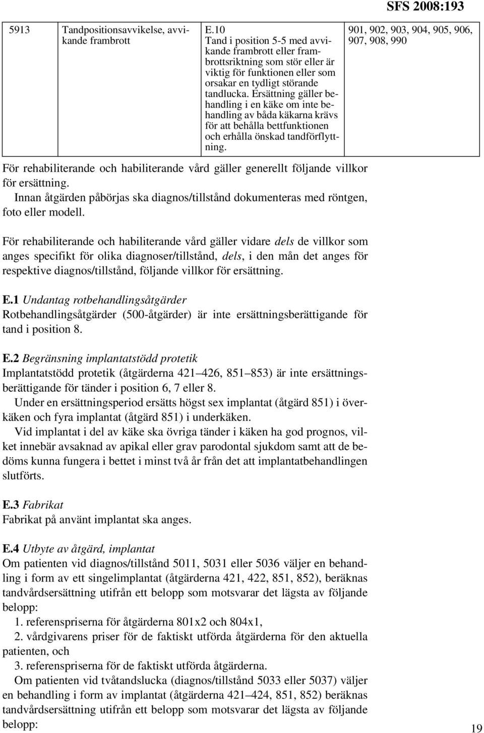 För rehabiliterande och habiliterande vård gäller vidare dels de villkor som anges specifikt för olika diagnoser/tillstånd, dels, i den mån det anges för respektive diagnos/tillstånd, följande