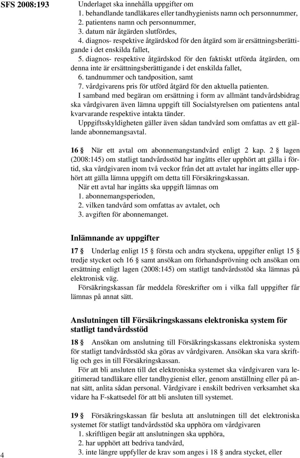 diagnos- respektive åtgärdskod för den faktiskt utförda åtgärden, om denna inte är ersättningsberättigande i det enskilda fallet, 6. tandnummer och tandposition, samt 7.