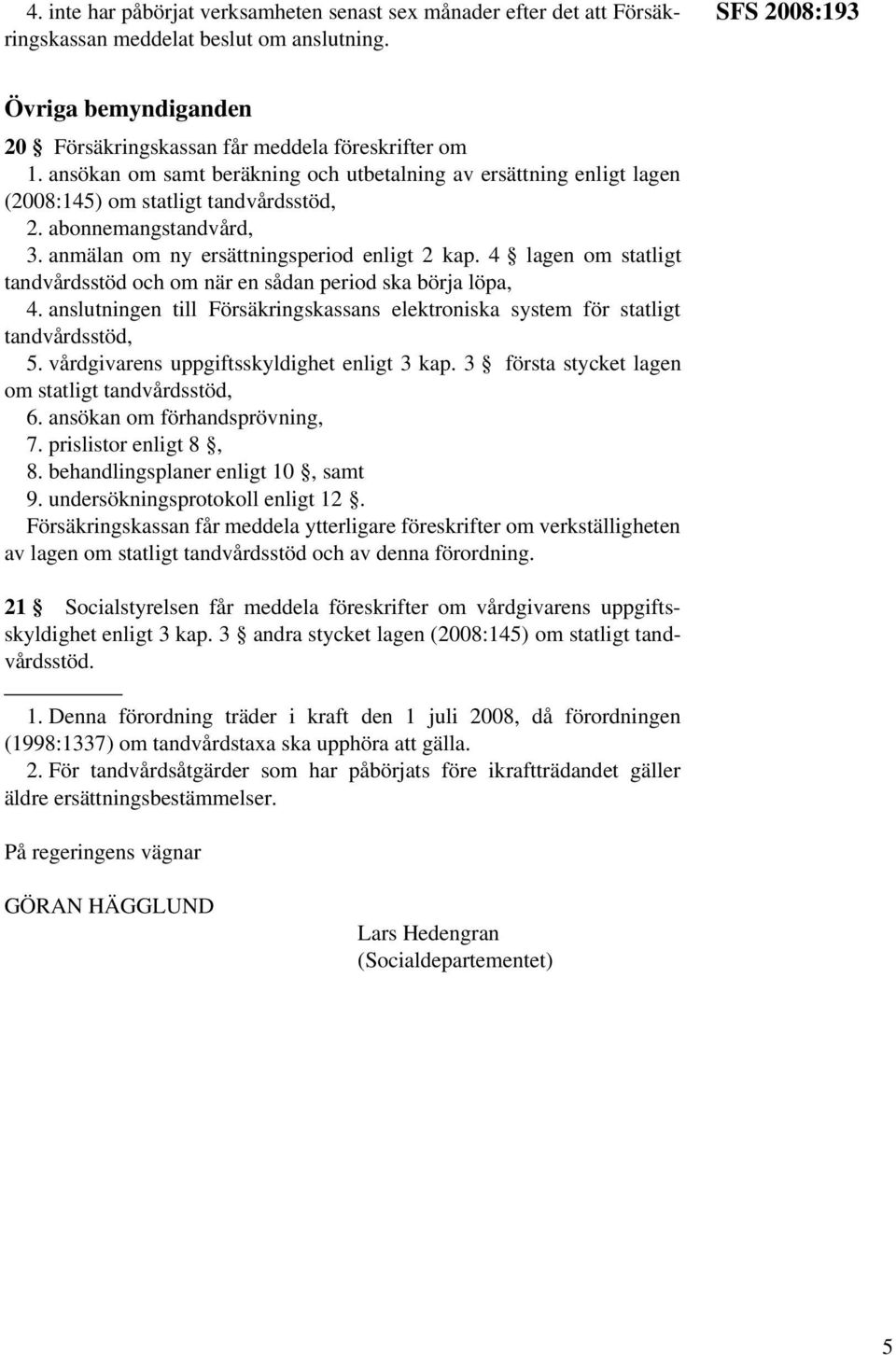 abonnemangstandvård, 3. anmälan om ny ersättningsperiod enligt 2 kap. 4 lagen om statligt tandvårdsstöd och om när en sådan period ska börja löpa, 4.