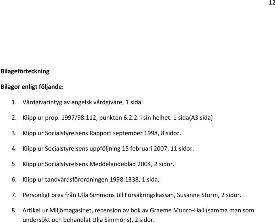 Klipp ur Socialstyrelsens Meddelandeblad 2004, 2 sidor. 6. Klipp ur tandvårdsförordningen 1998:1338, 1 sida. 7.